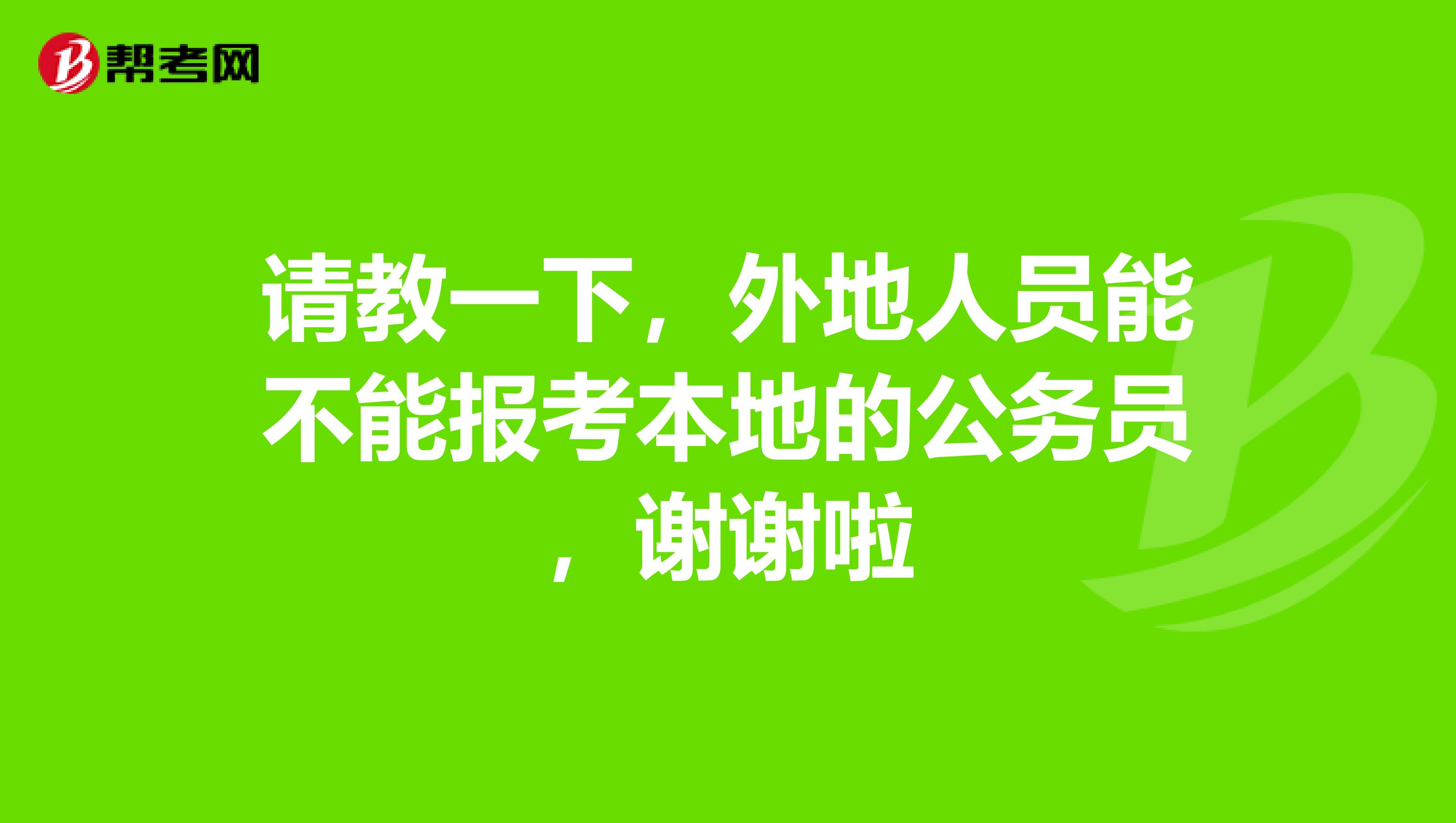 请教一下,外地人员能不能报考本地的公务员,谢谢啦