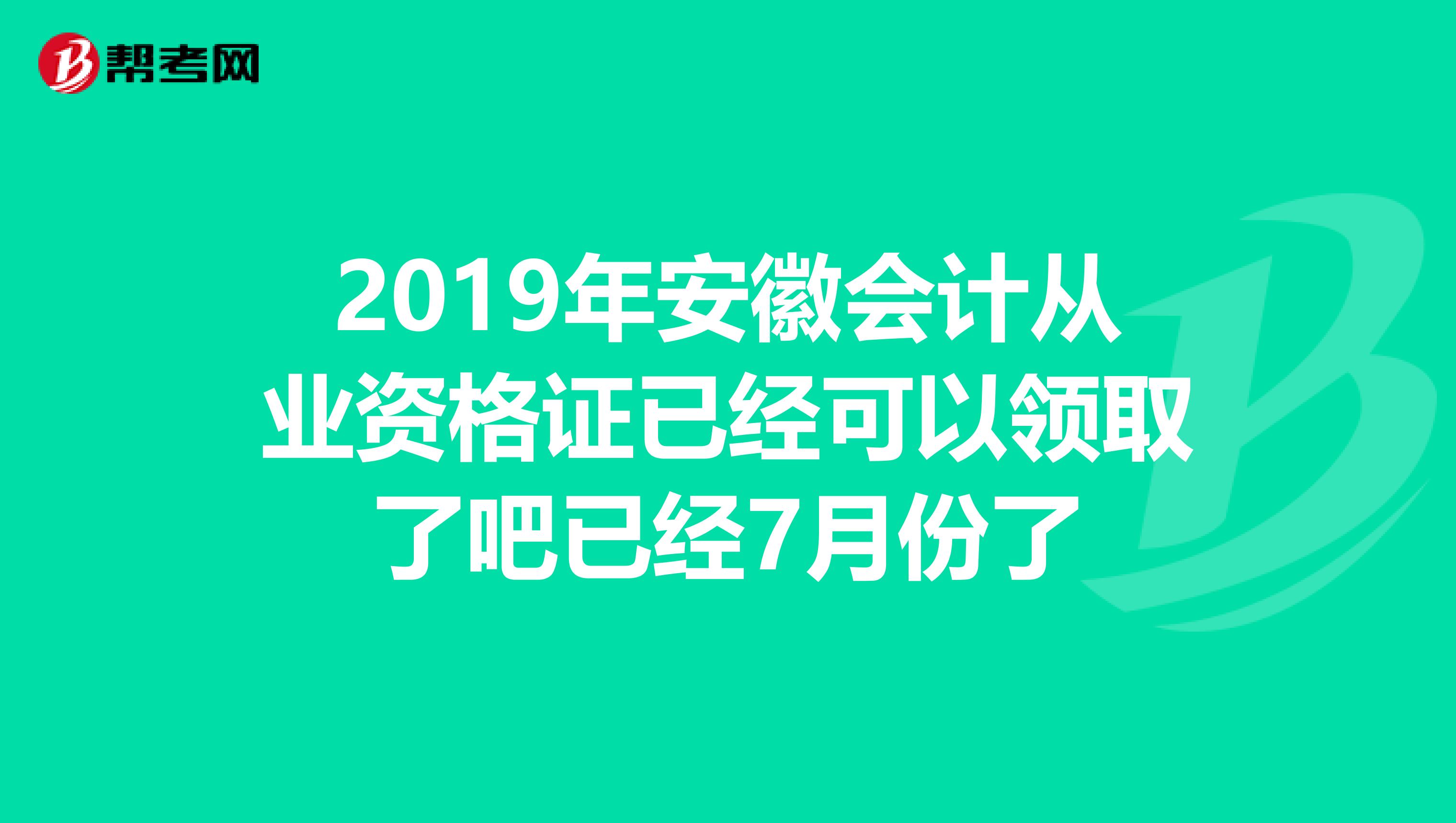 2019年安徽会计从业资格证已经可以领取了吧已经7月份了