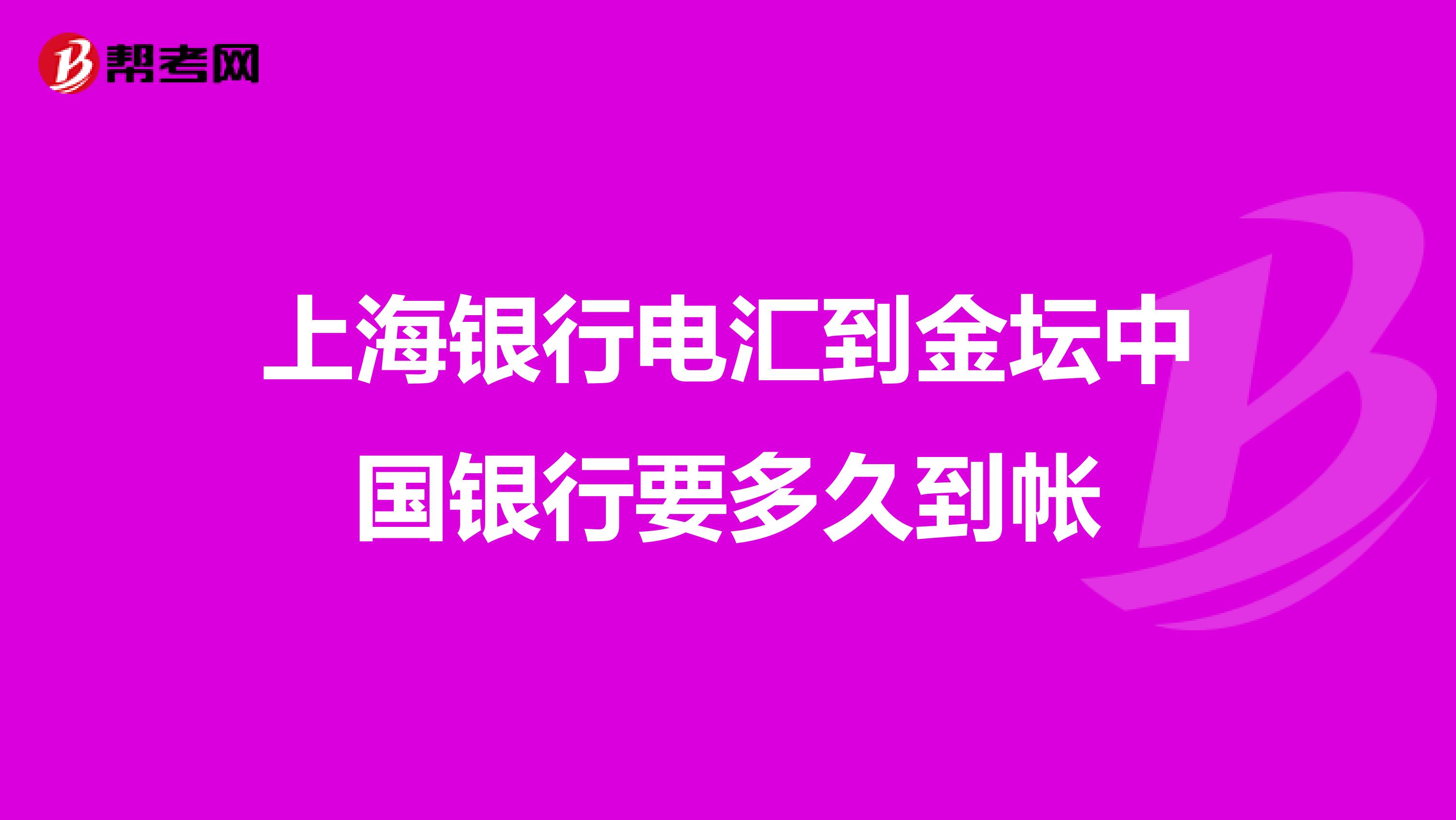 上海银行电汇到金坛中国银行要多久到帐