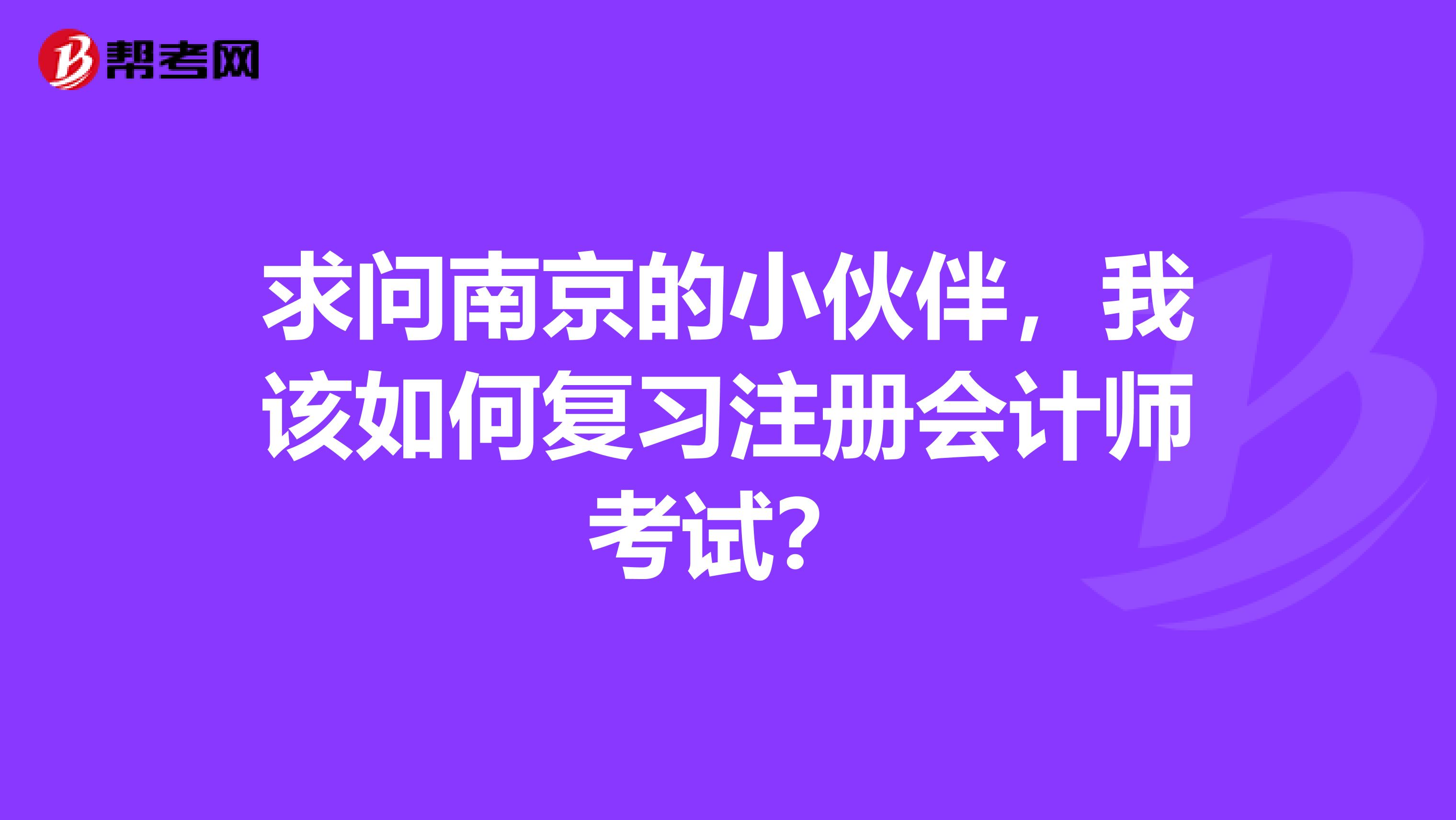求問(wèn)南京的小伙伴，我該如何復(fù)習(xí)注冊(cè)會(huì)計(jì)師考試？