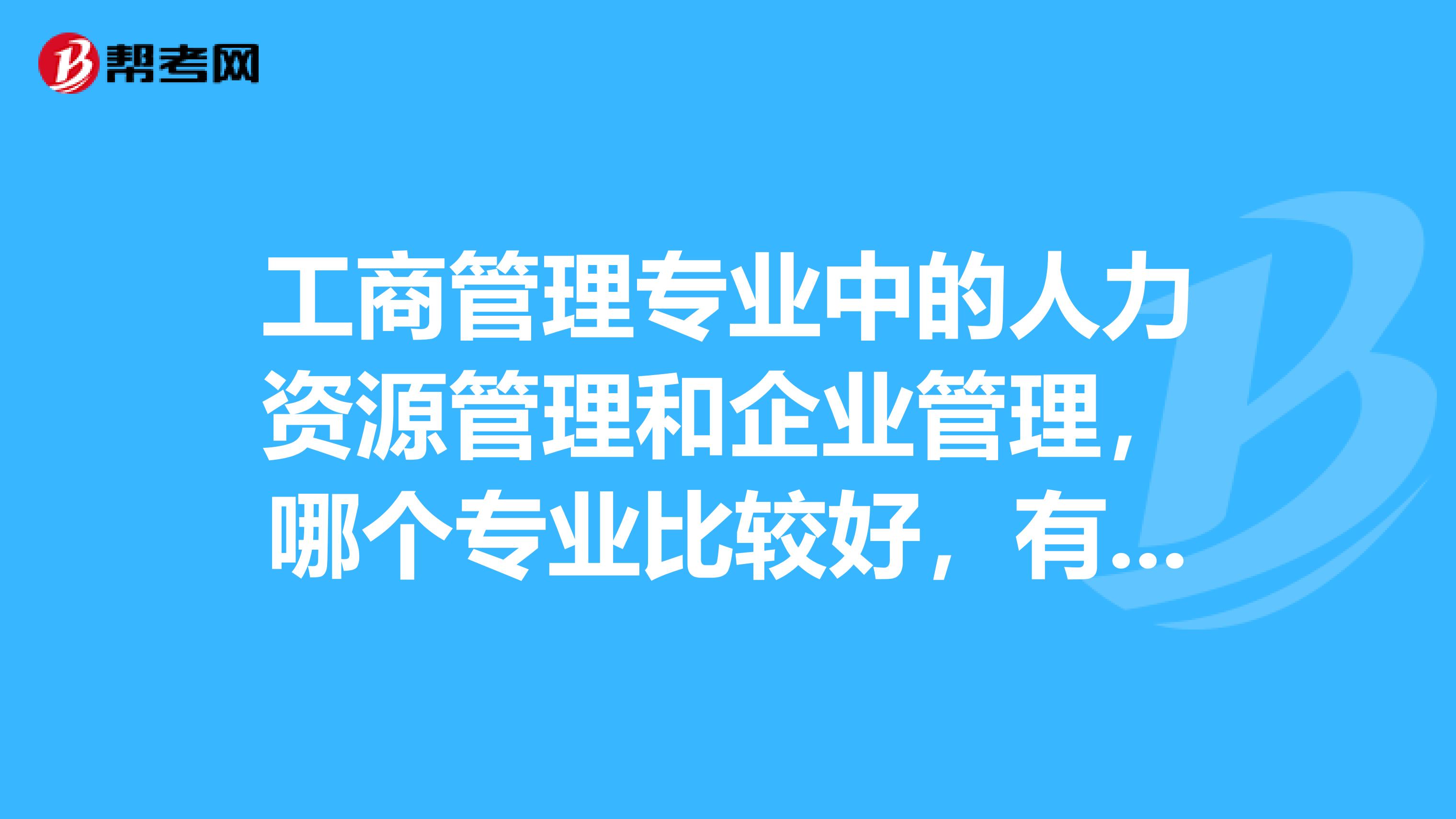 工商管理专业中的人力资源管理和企业管理,哪个专业比较好,有就业前景?