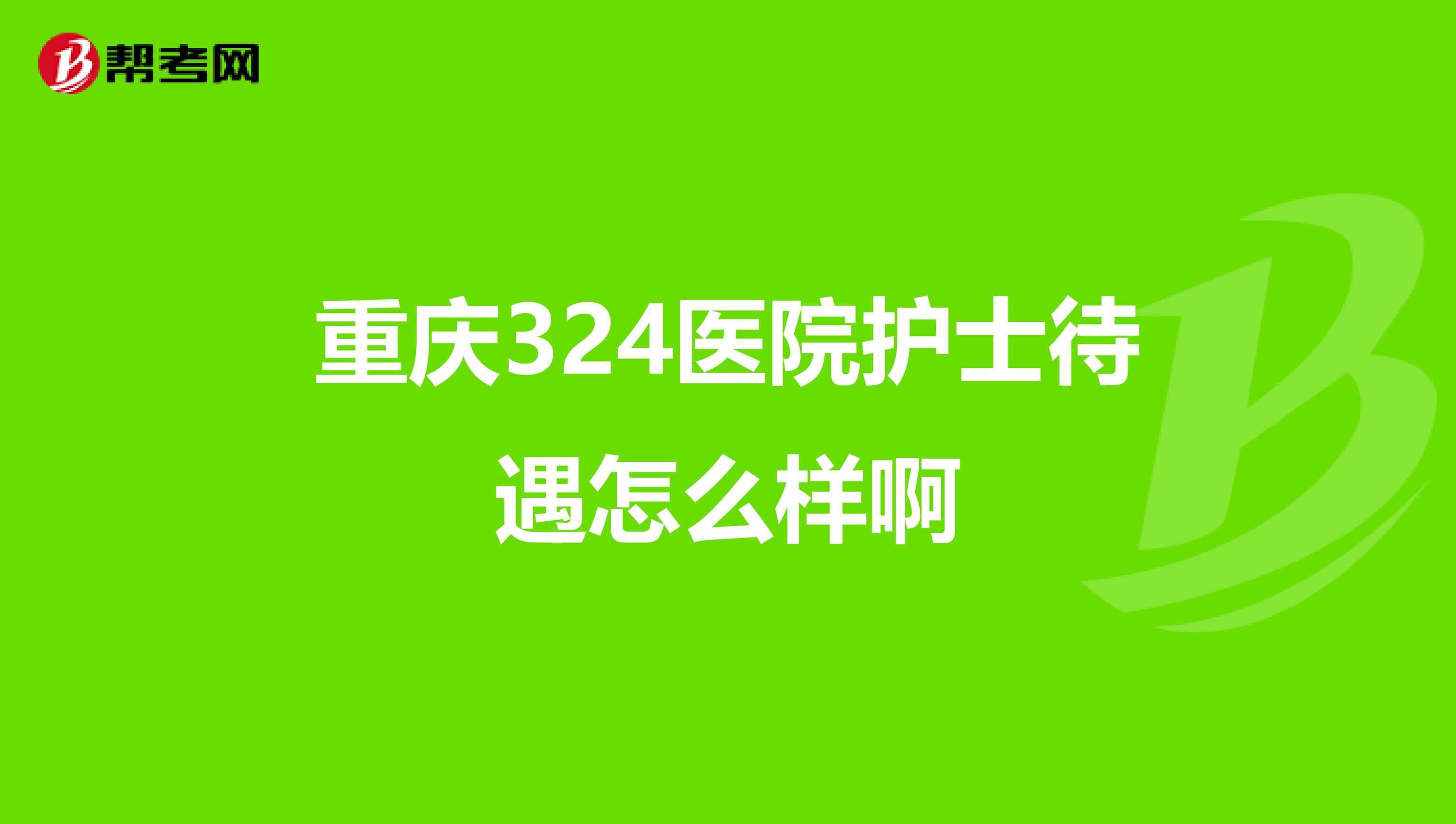 重庆324医院护士待遇怎么样啊