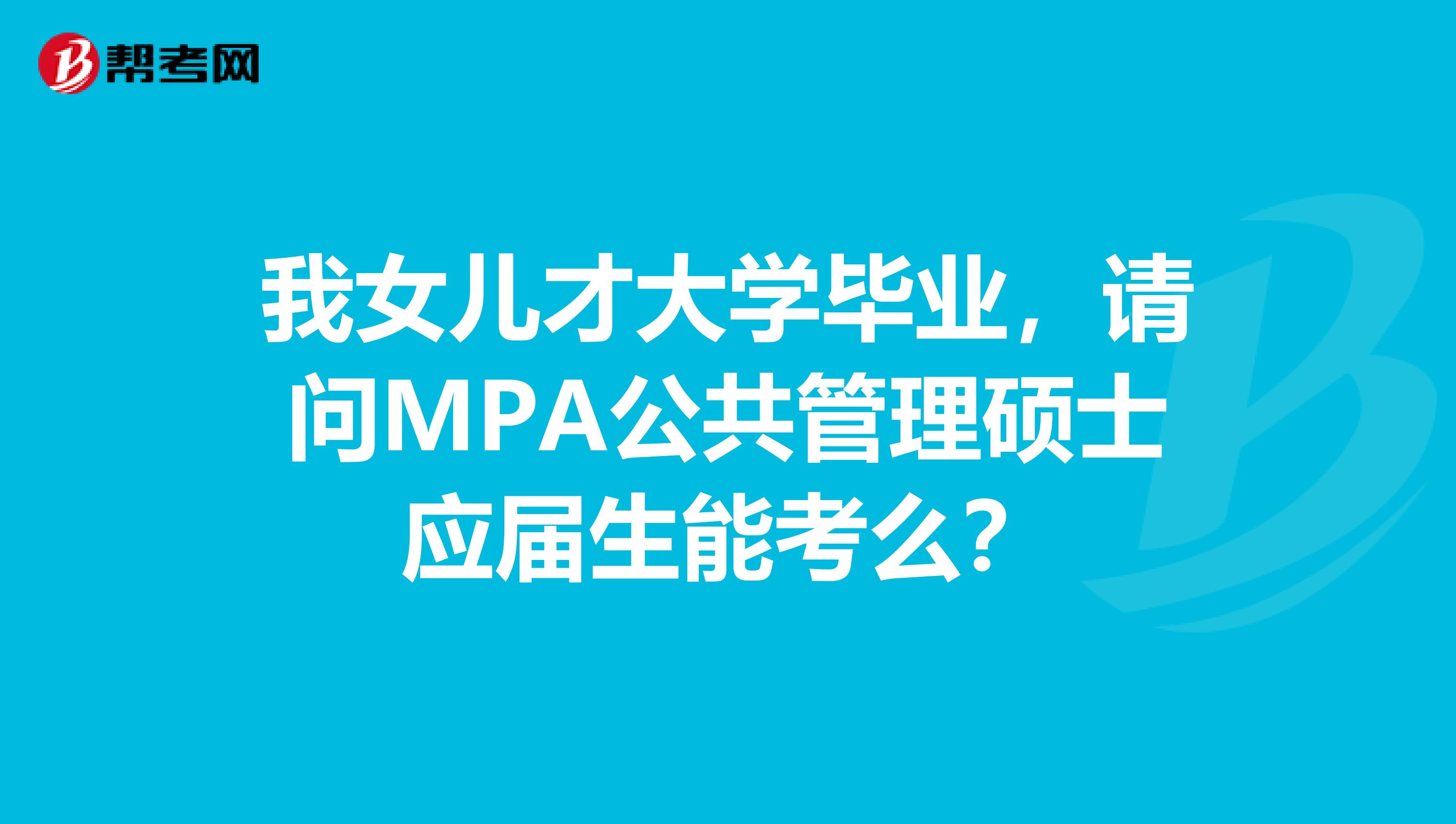 我女儿才大学毕业，请问MPA公共管理硕士应届生能考么？