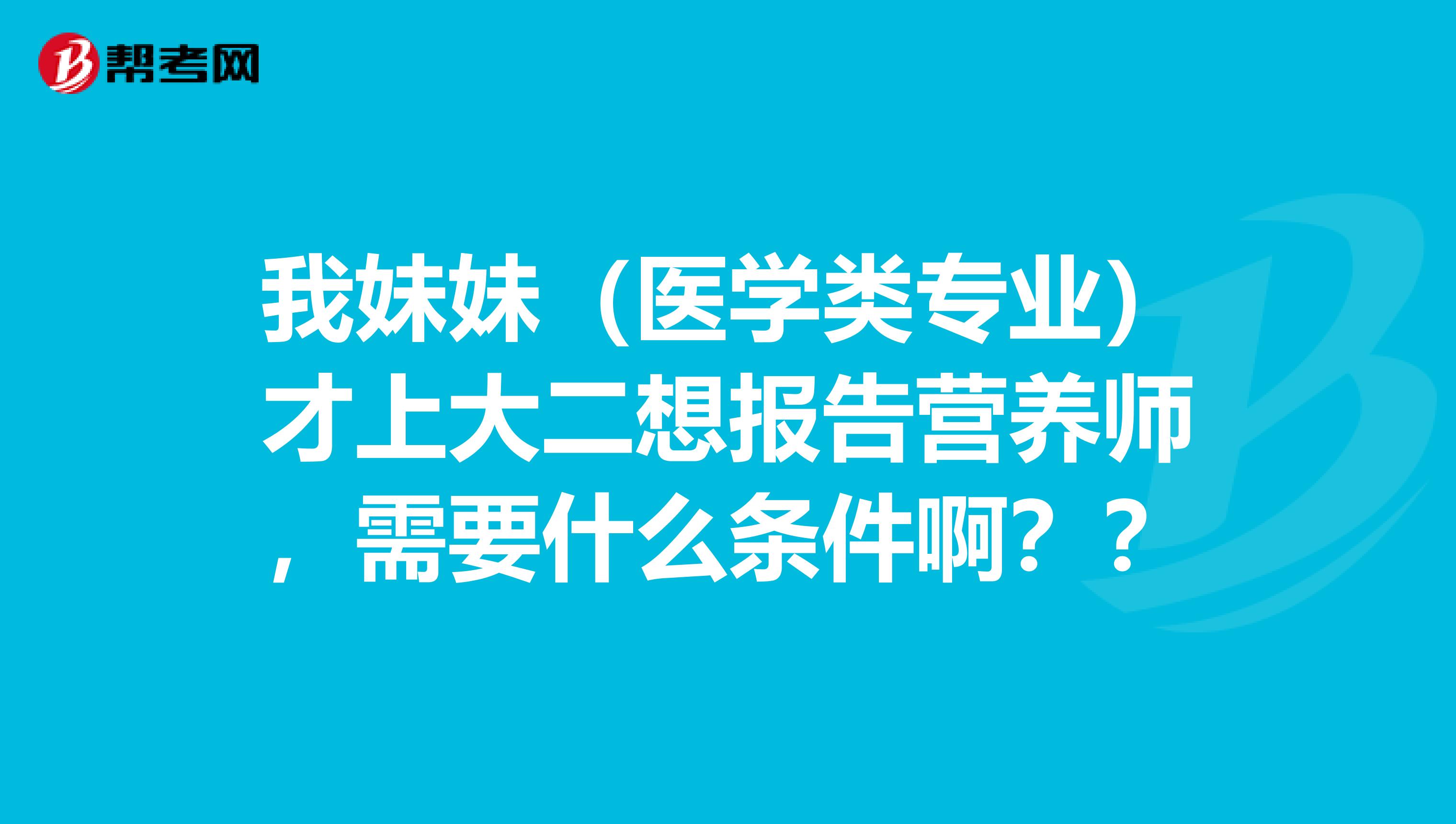 我妹妹（医学类专业）才上大二想报告营养师，需要什么条件啊？？