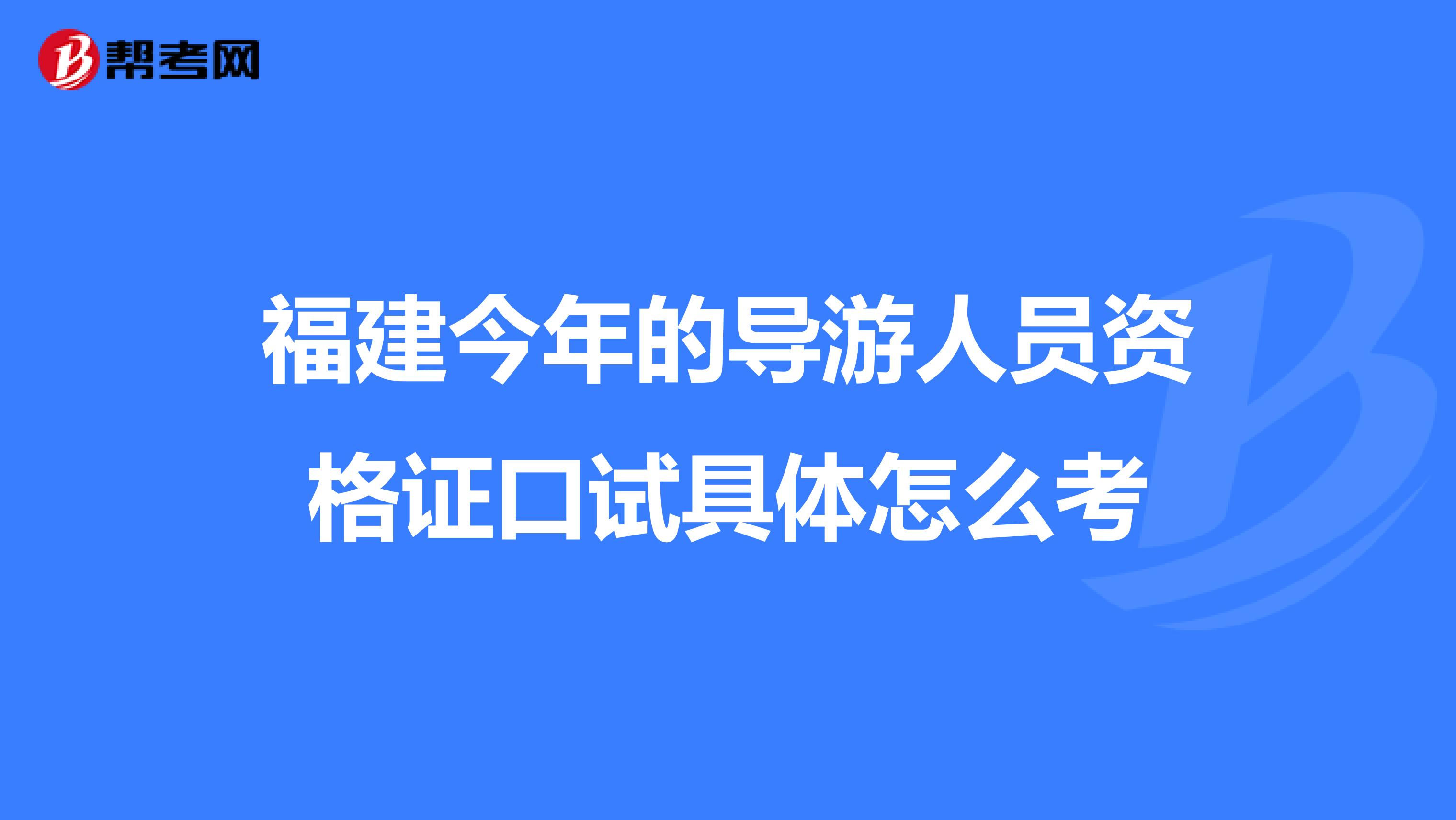 福建今年的导游人员资格证口试具体怎么考