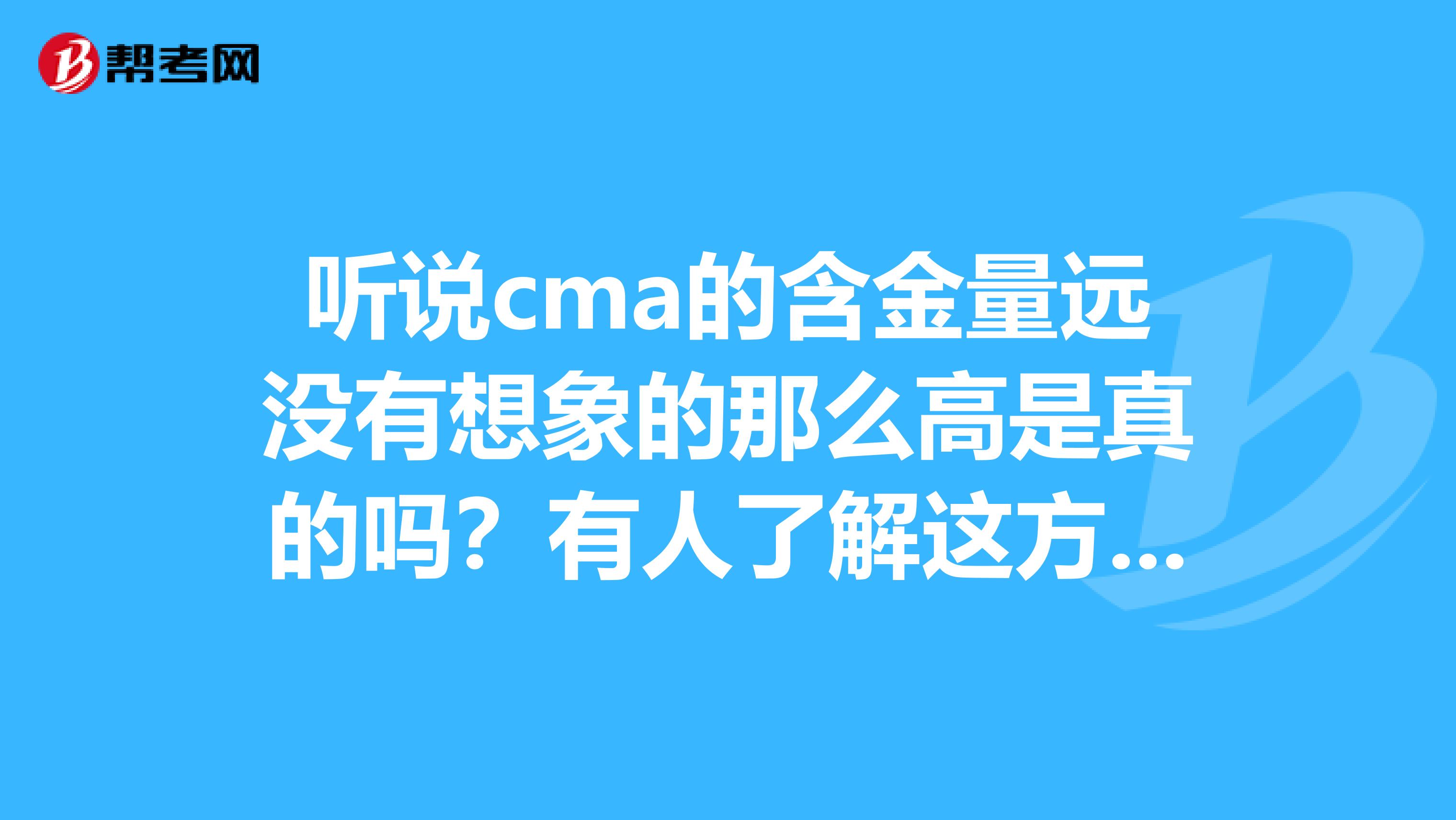 听说cma的含金量远没有想象的那么高是真的吗?有人了解这方面吗?