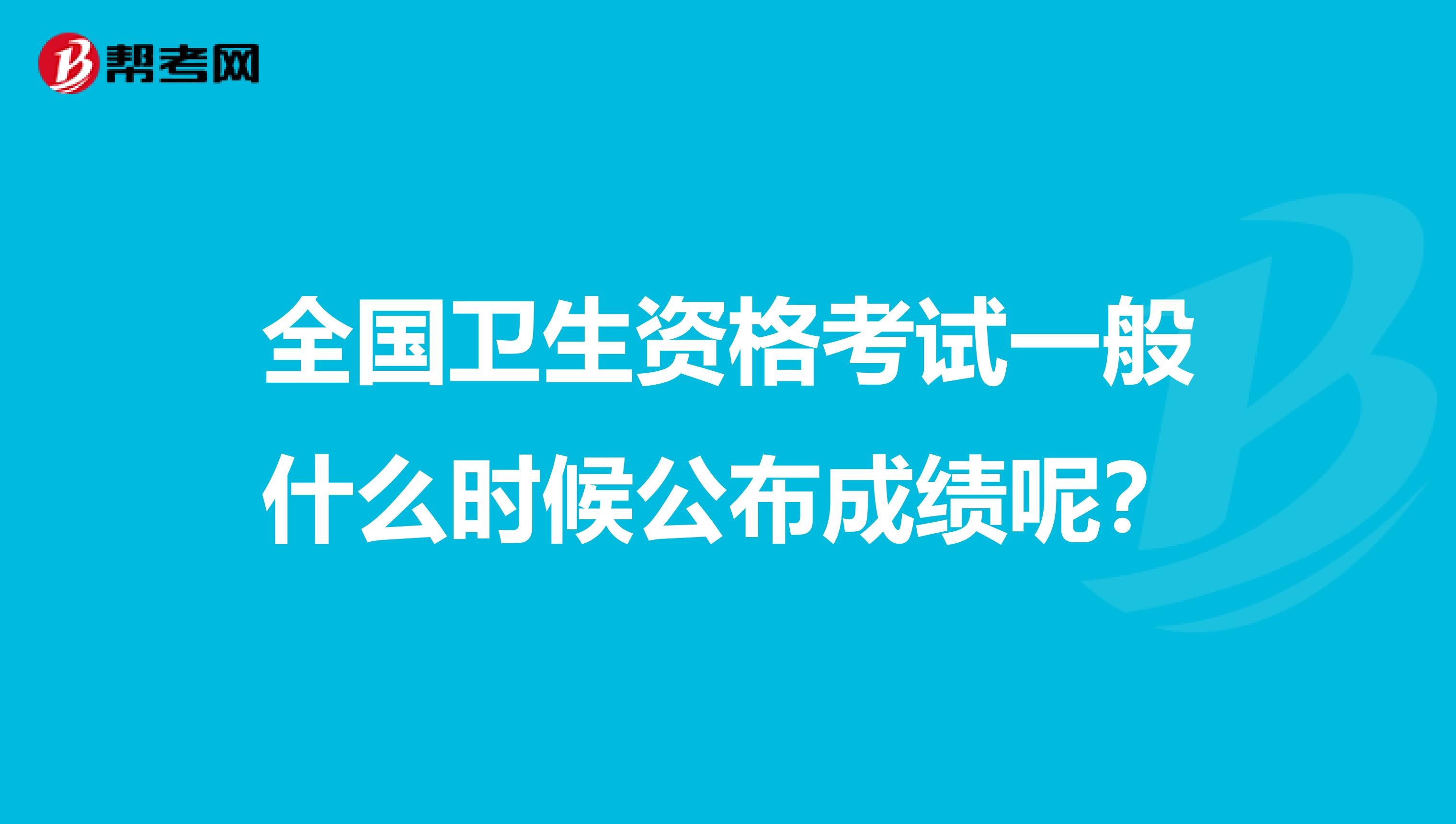 全国卫生资格考试一般什么时候公布成绩呢？