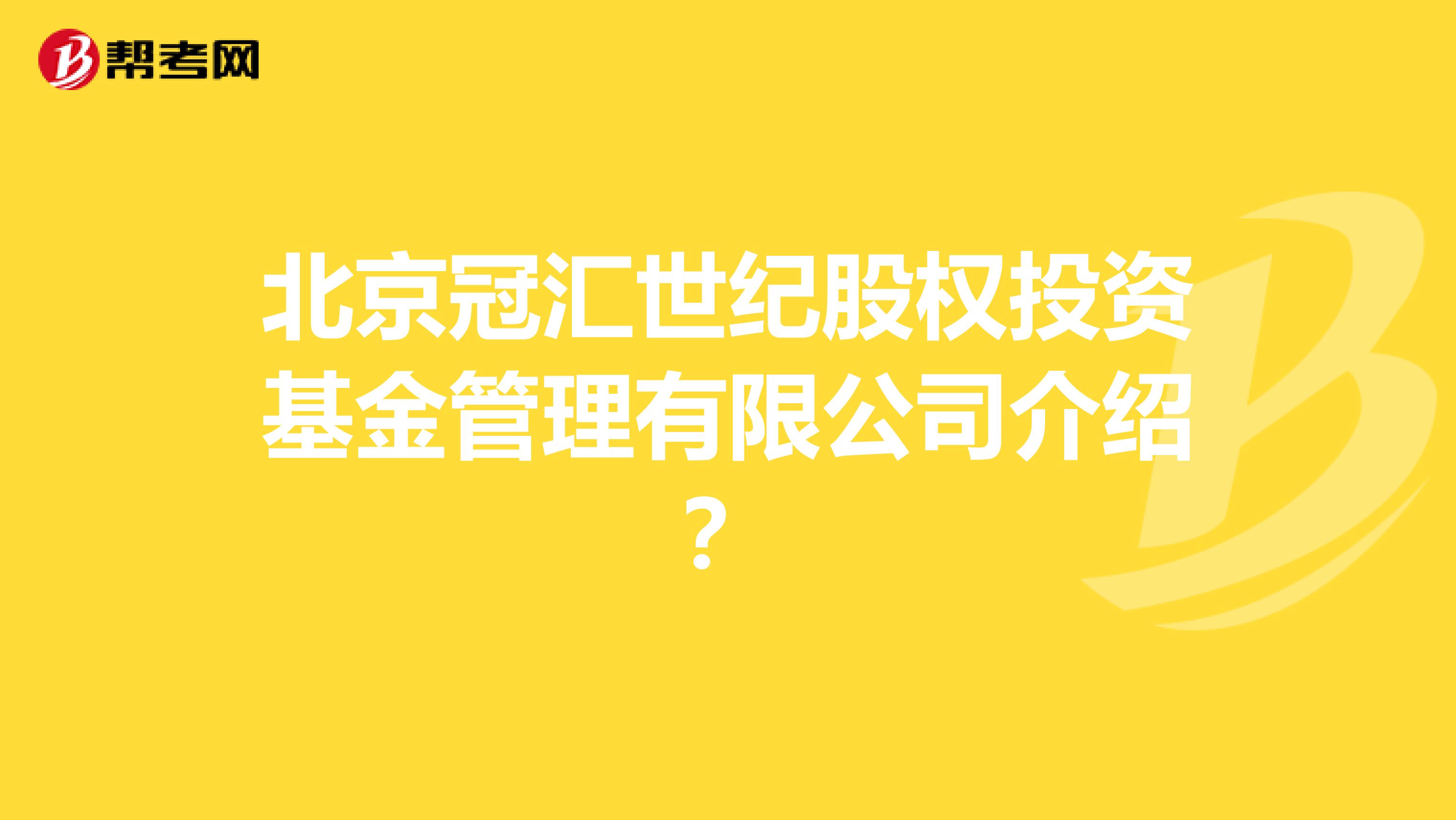 北京冠汇世纪股权投资基金管理有限公司介绍?