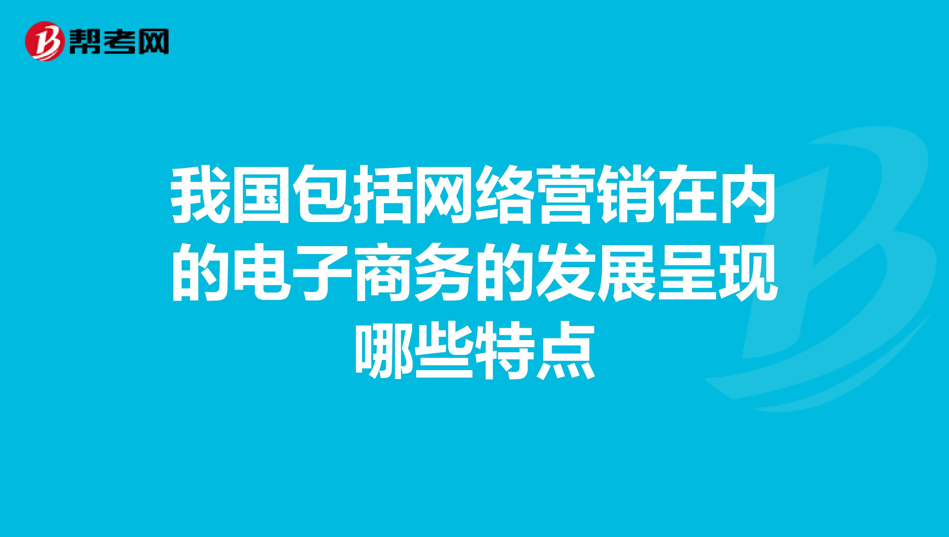 我国包括网络营销在内的电子商务的发展呈现哪些特点