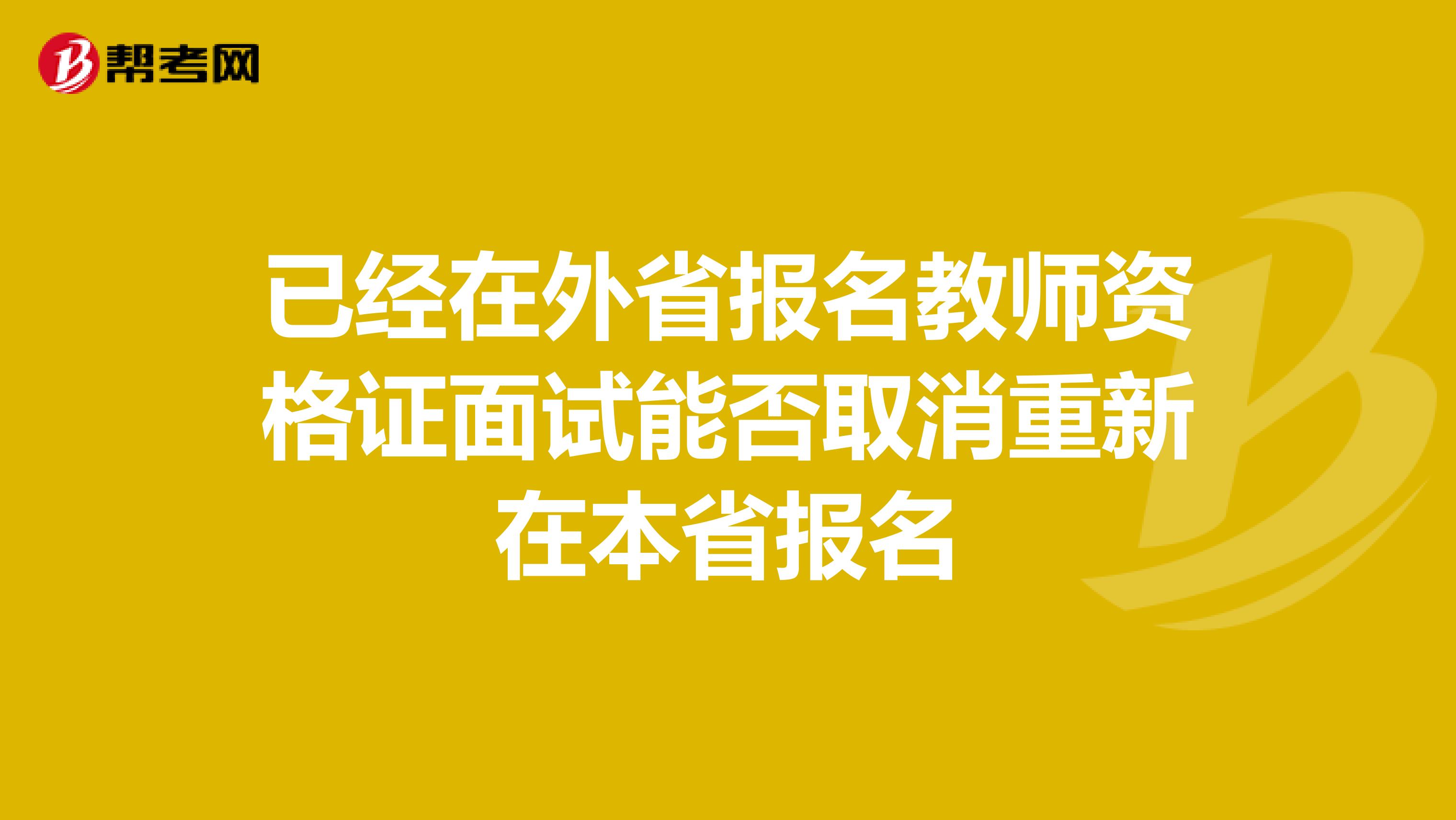已經(jīng)在外省報名教師資格證面試能否取消重新在本省報名