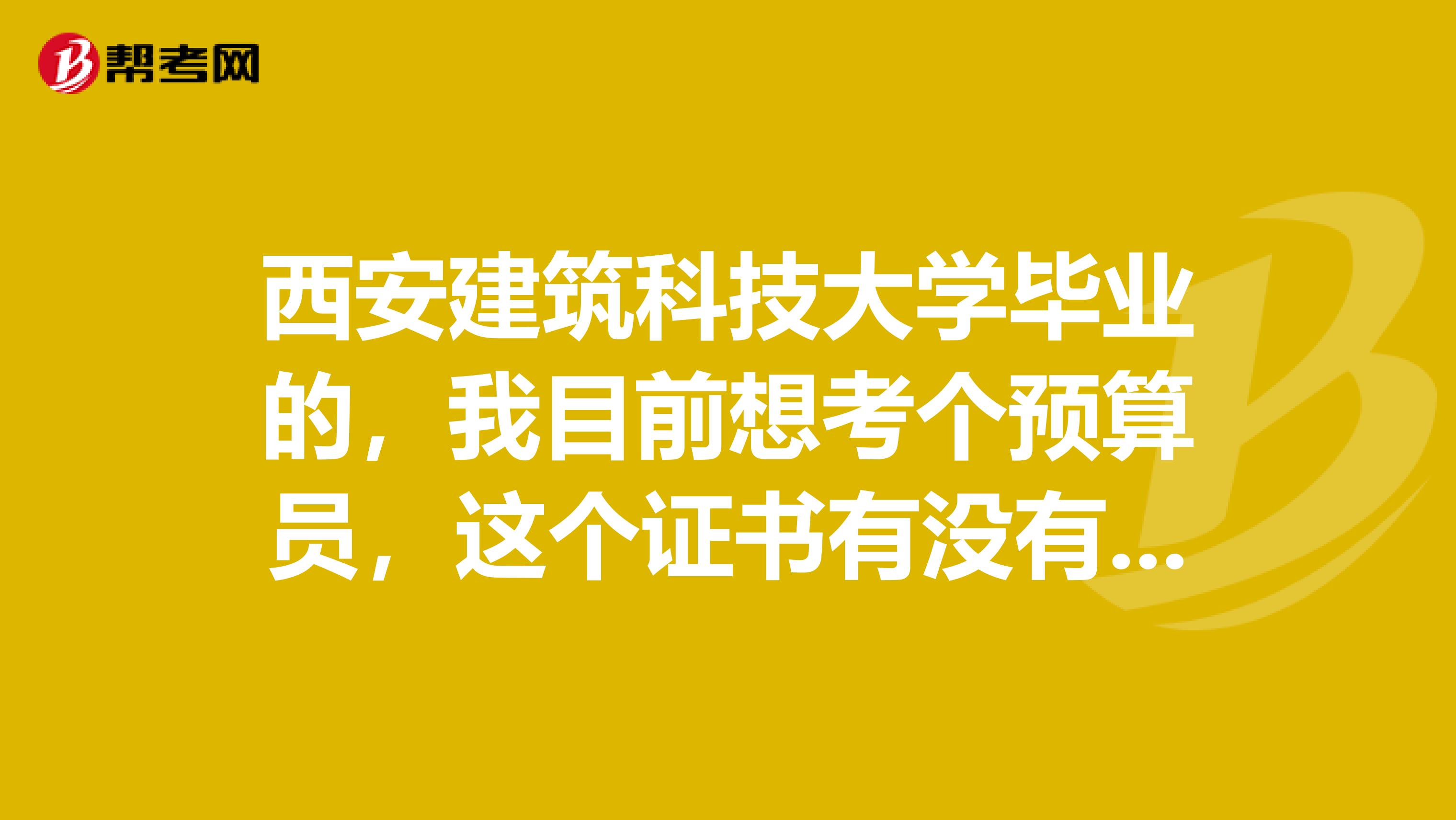 西安建筑科技大学毕业的，我目前想考个预算员，这个证书有没有什么优势啊
