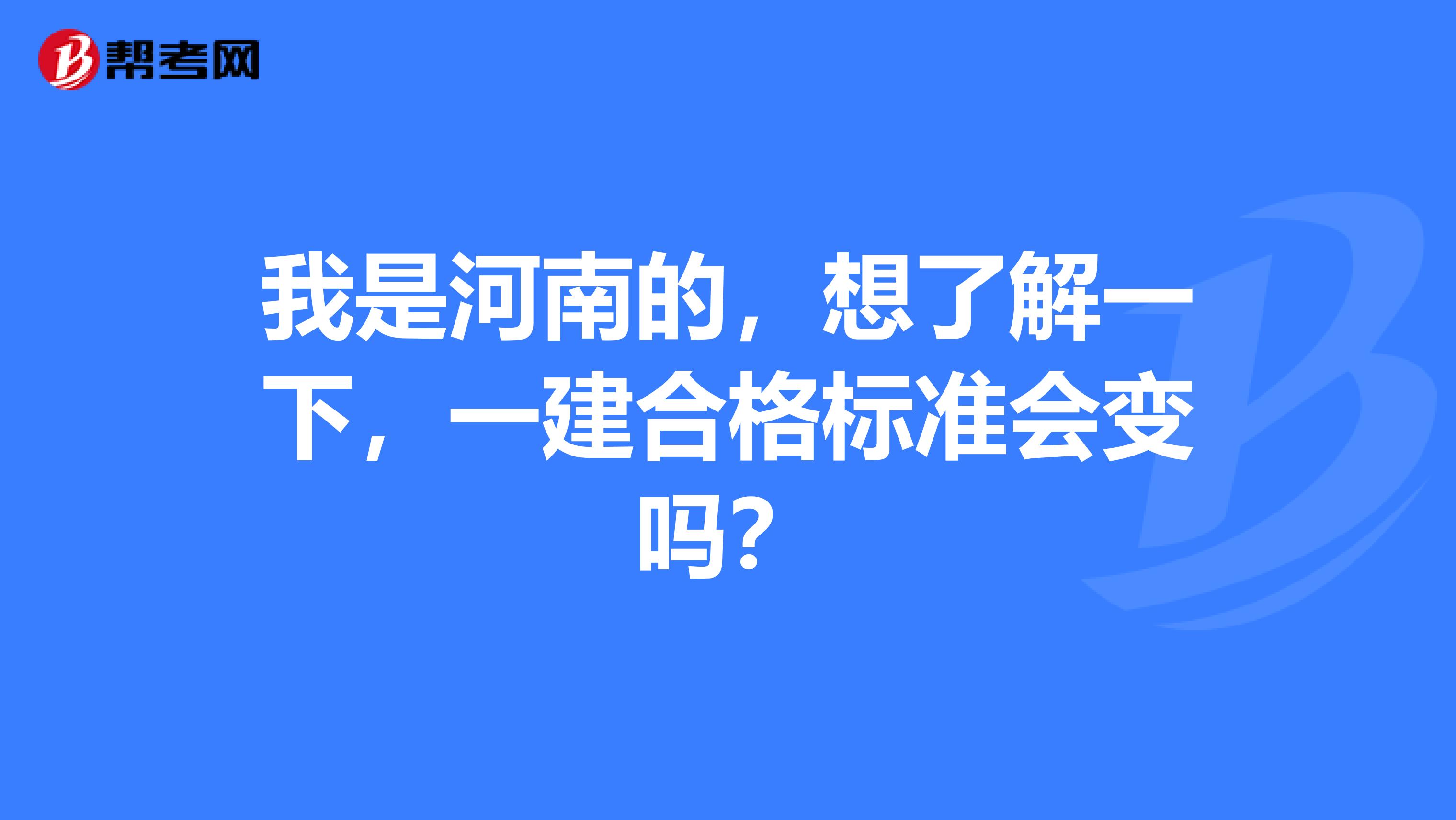 我是河南的，想了解一下，一建合格標準會變嗎？