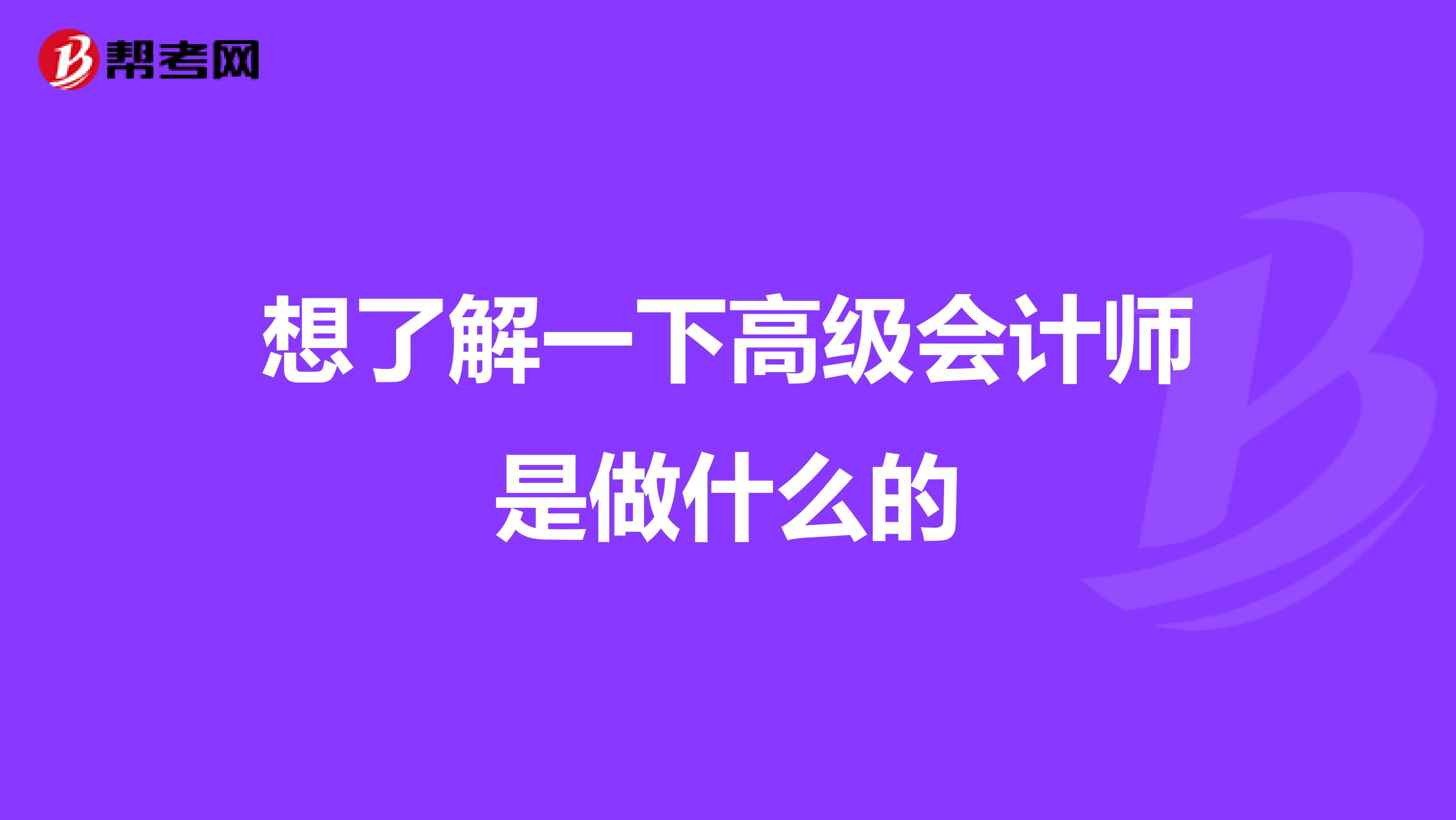 想了解一下高级会计师是做什么的