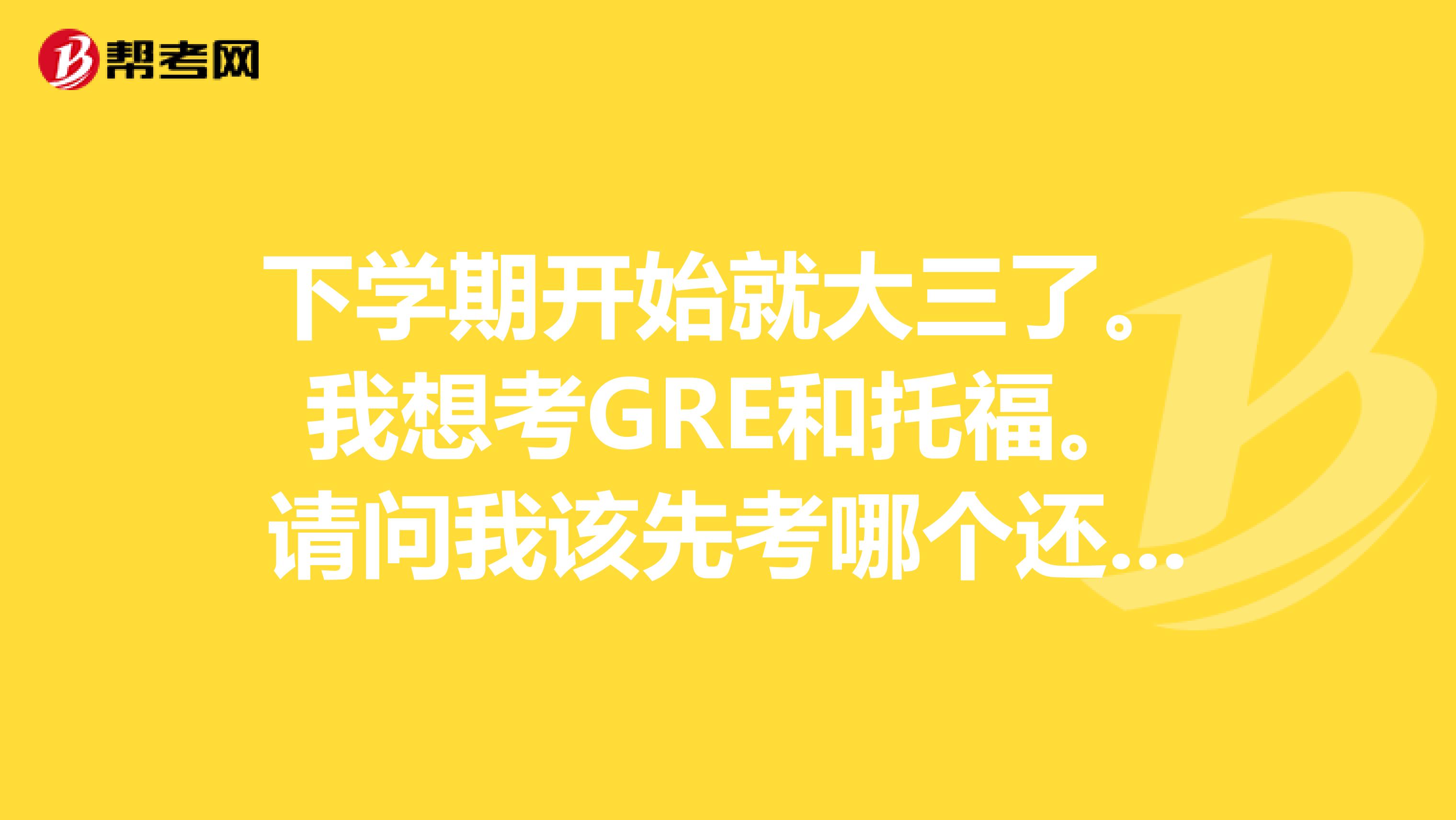 下学期开始就大三了。我想考GRE和托福。请问我该先考哪个还有G和托都有必要报班吗