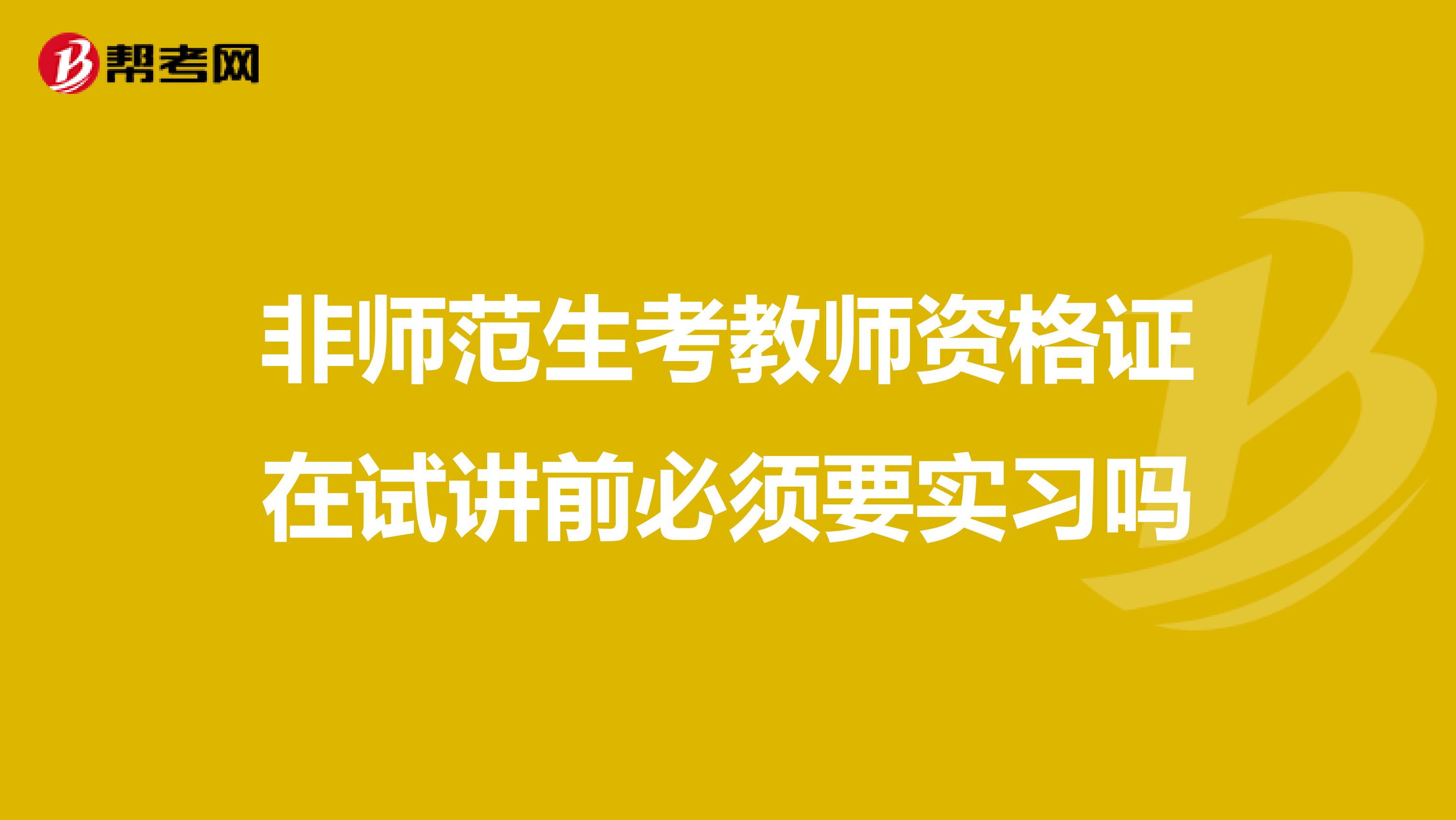 非师范生考教师资格证在试讲前必须要实习吗