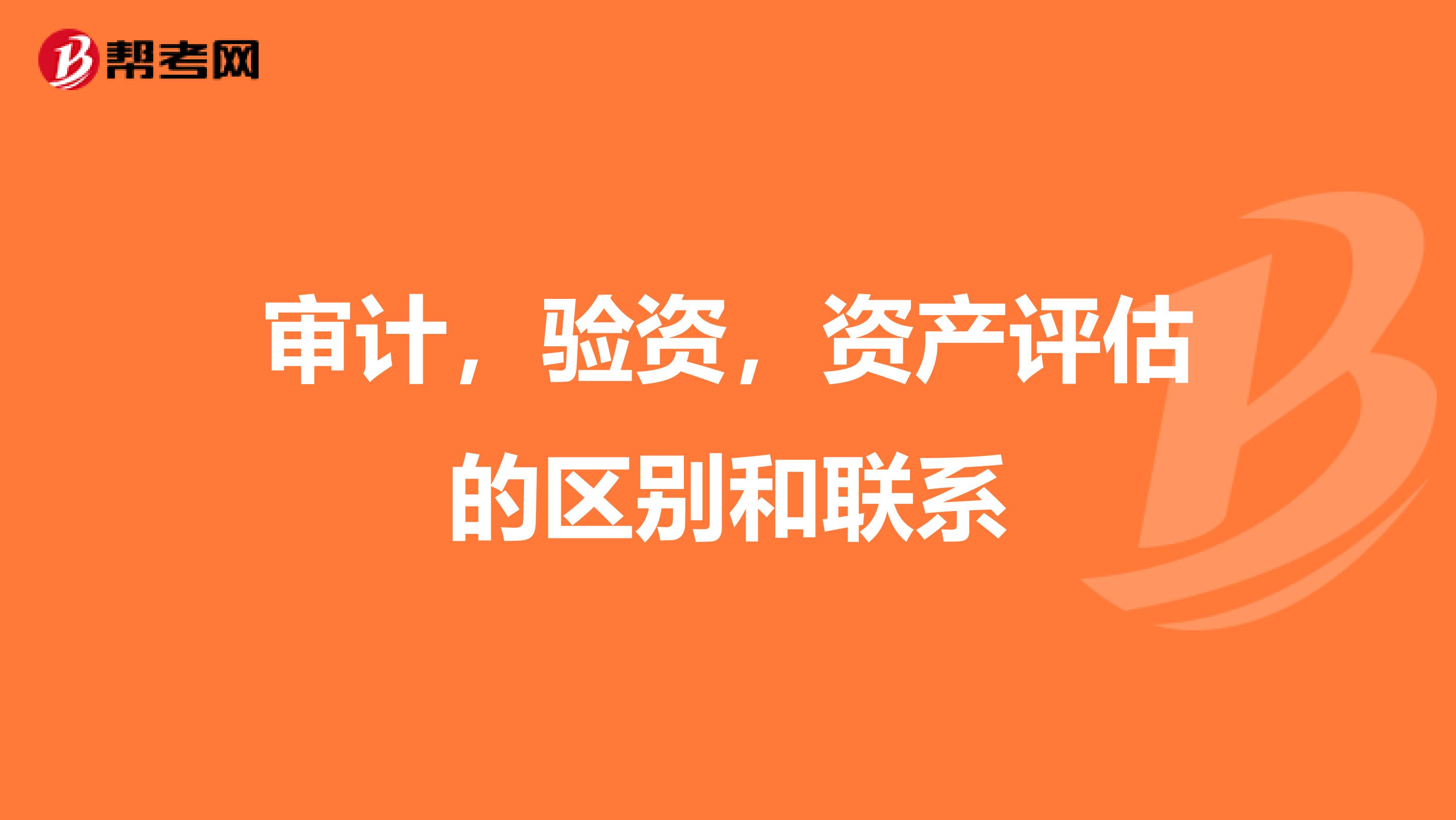 审计，验资，资产评估的区别和联系