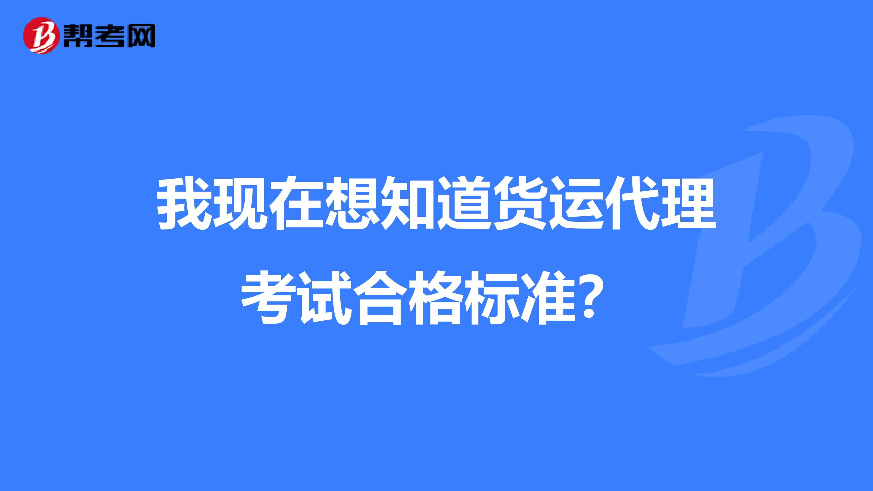我现在想知道货运代理考试合格标准?