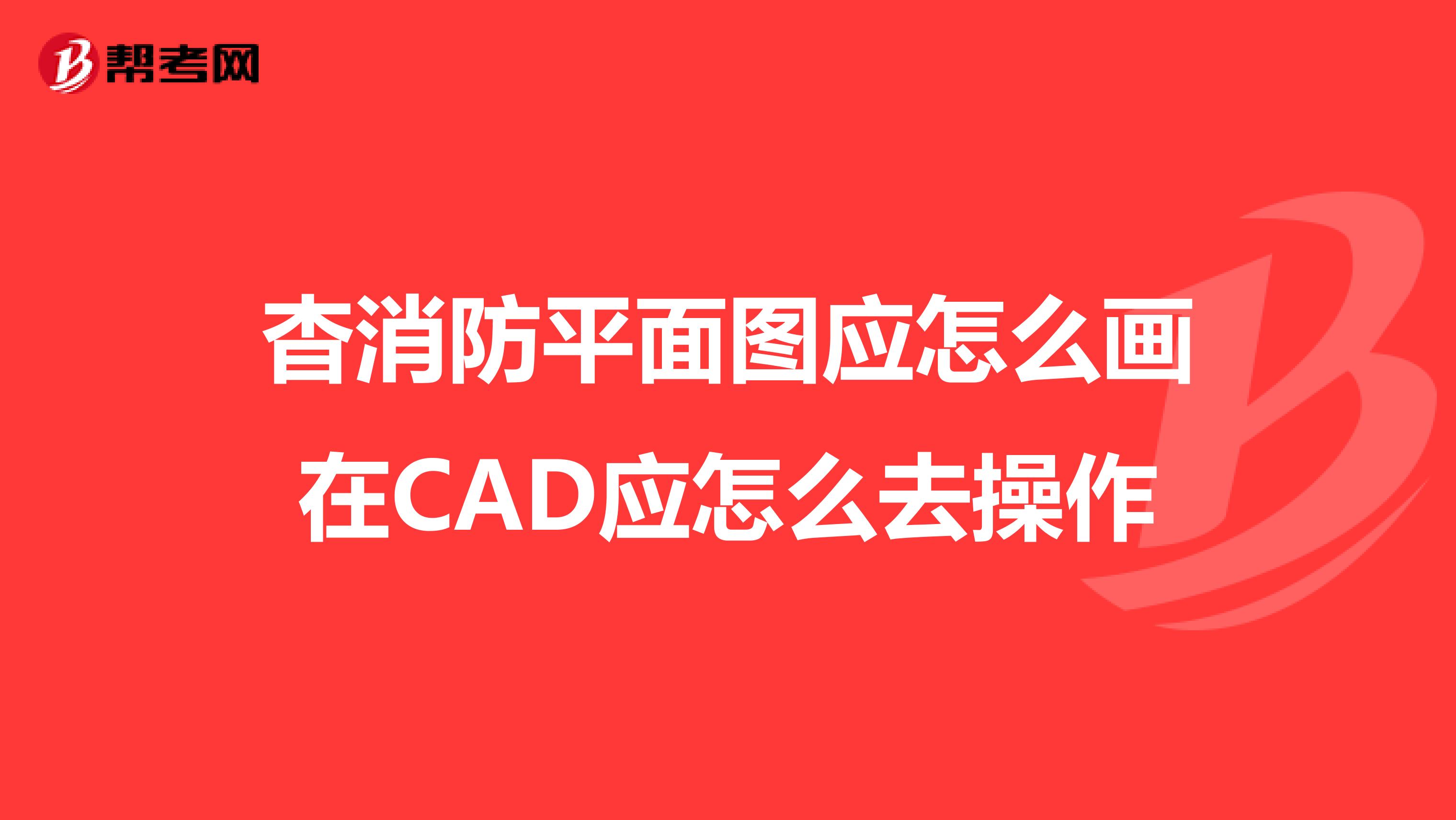 杳消防平面图应怎么画在CAD应怎么去操作