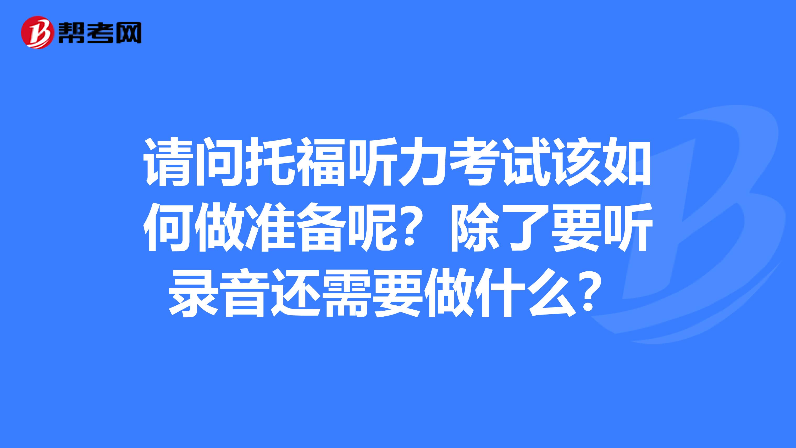 请问托福听力考试该如何做准备呢?除了要听录音还需要做什么?