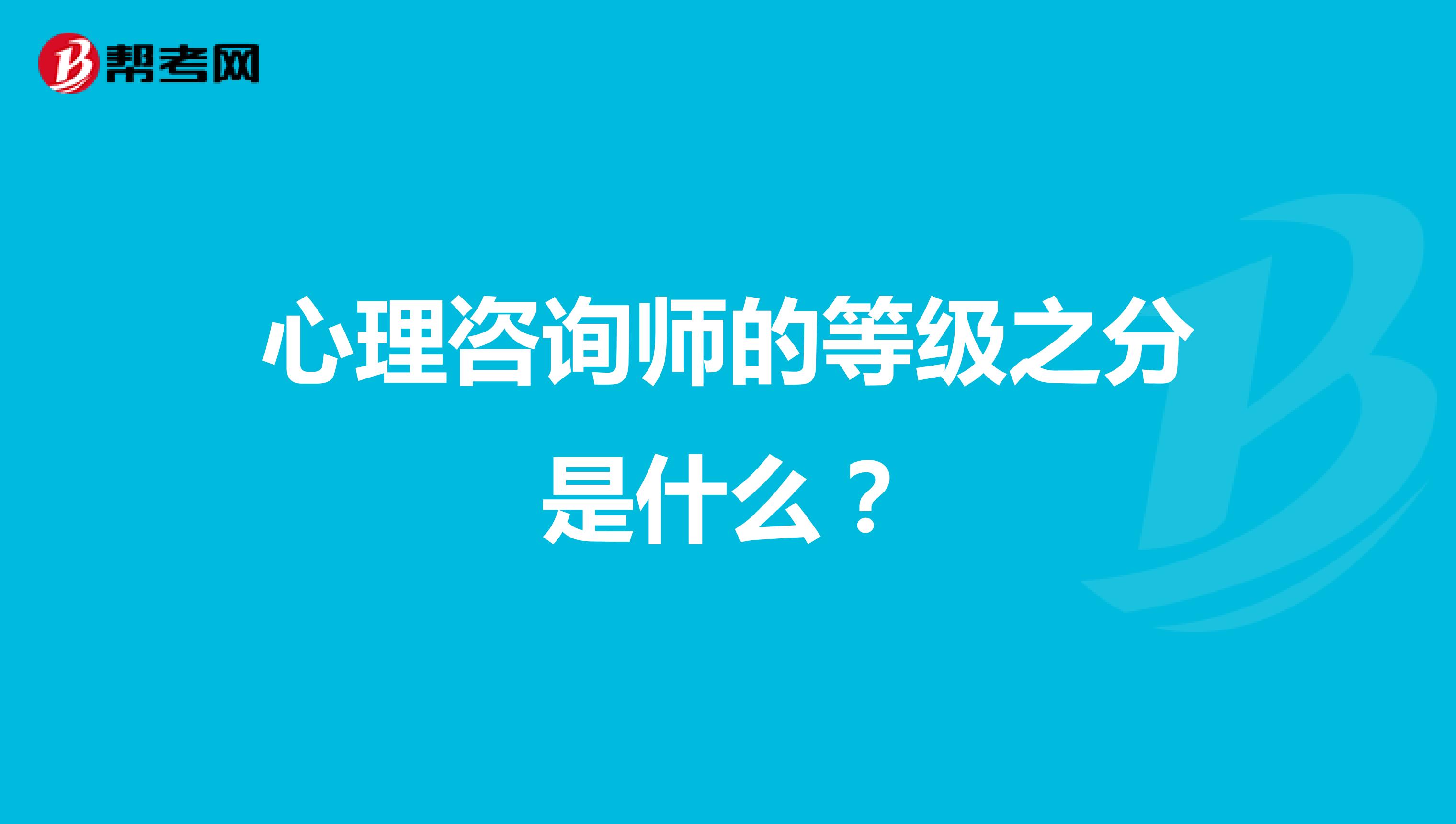 心理咨询师的等级之分是什么？