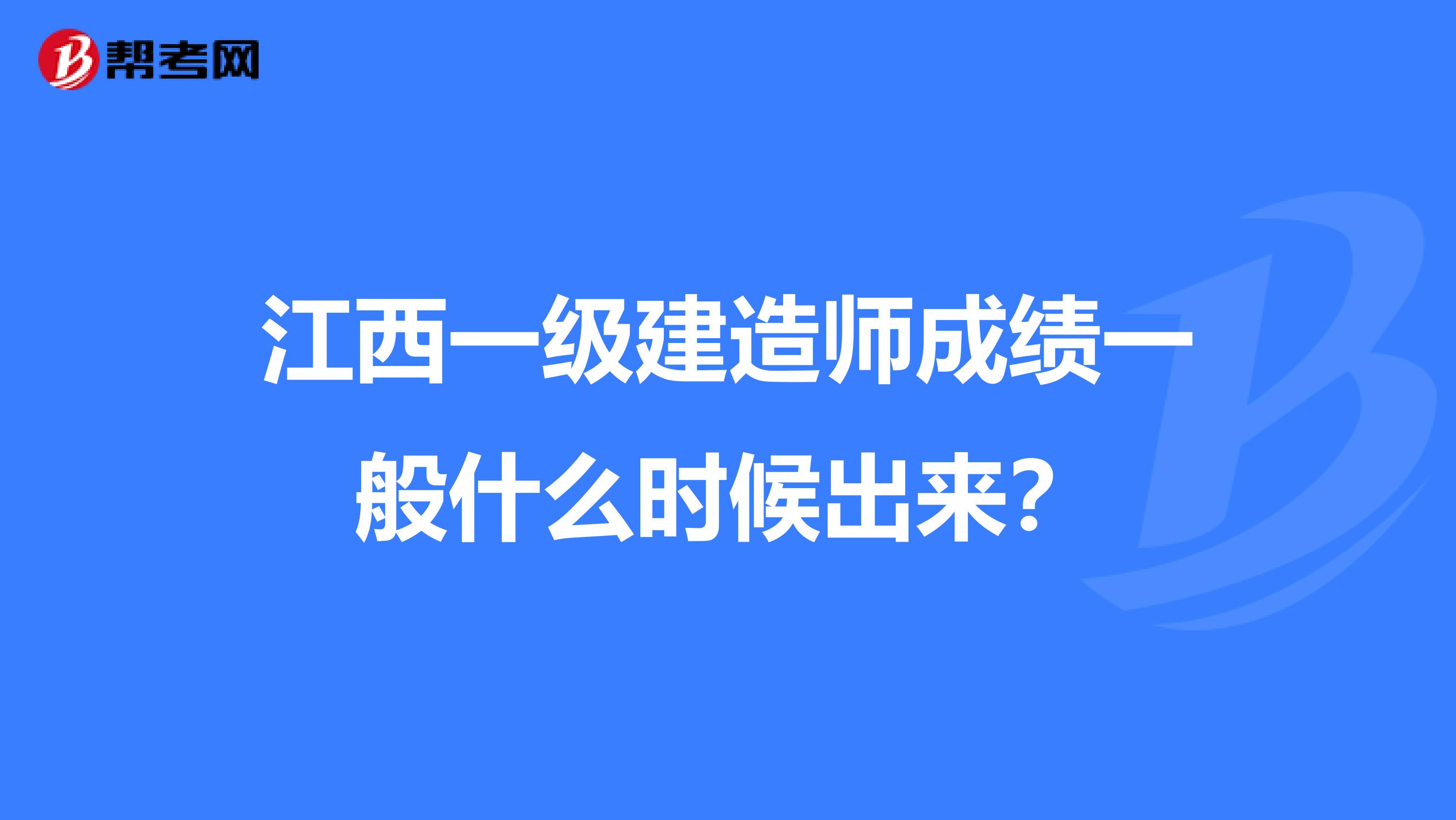 江西一级建造师成绩一般什么时候出来？