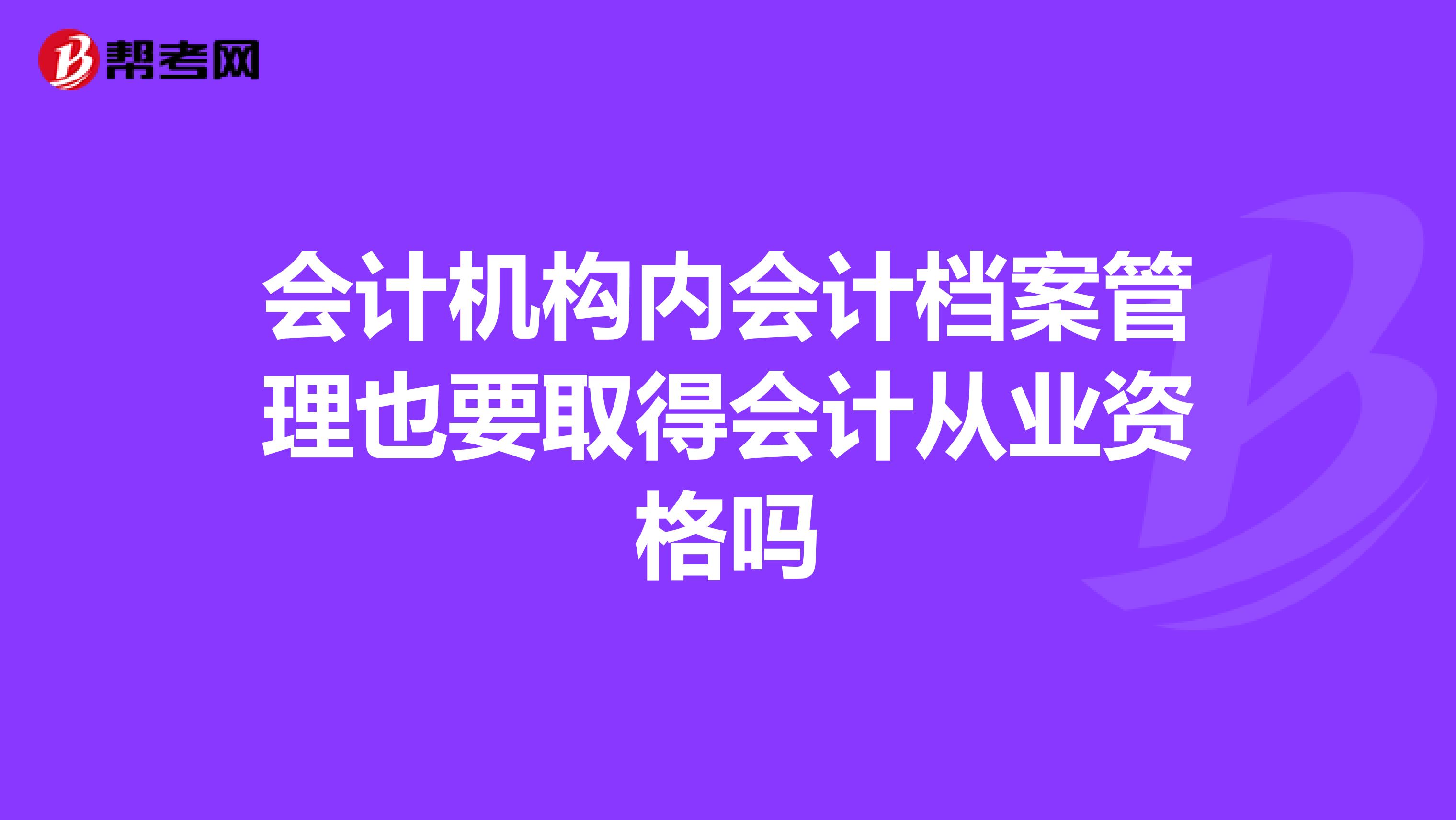 会计机构内会计档案管理也要取得会计从业资格吗