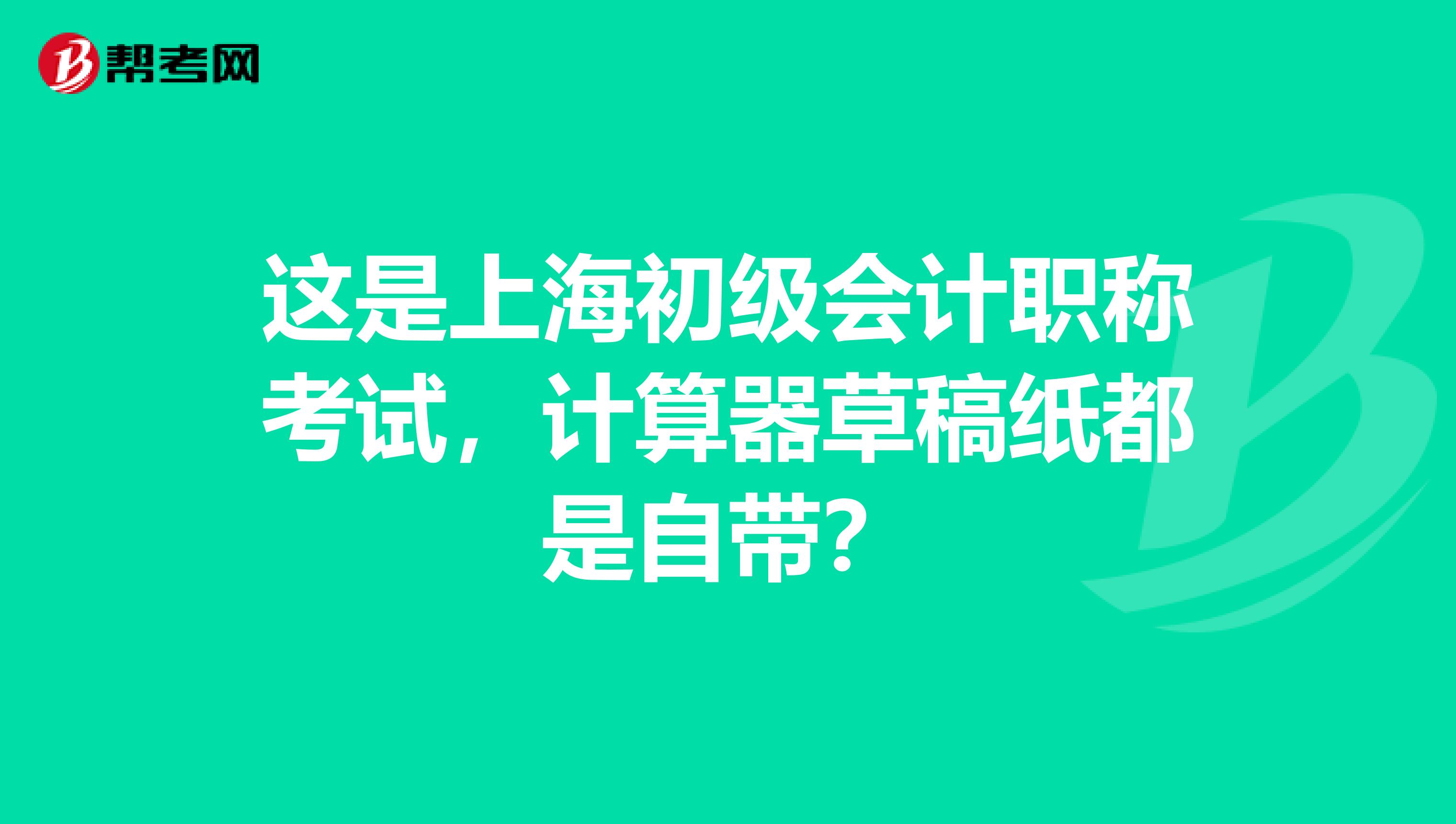 这是上海初级会计职称考试，计算器草稿纸都是自带？