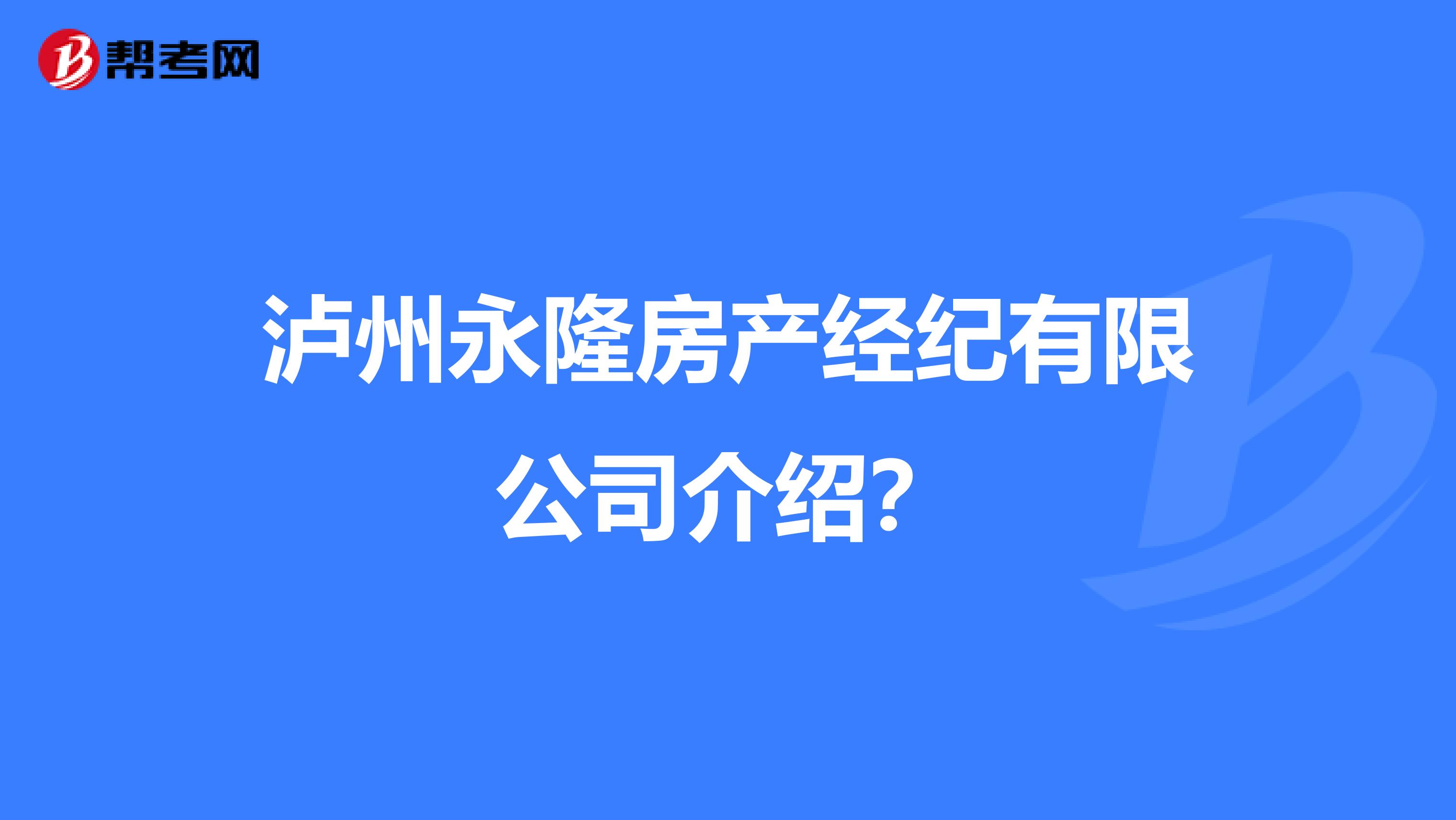 泸州永隆房产经纪有限公司介绍？