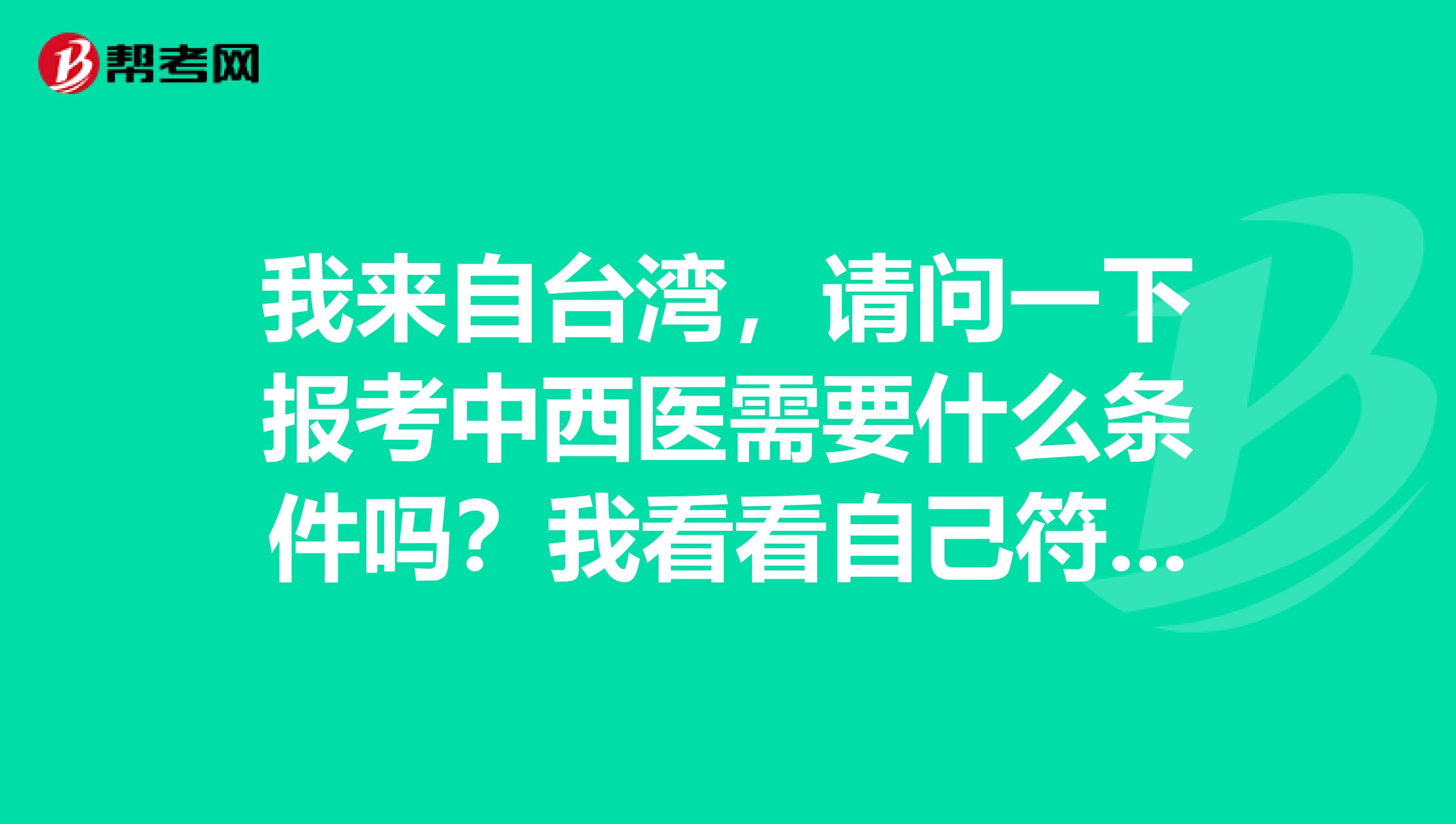 我来自台湾，请问一下报考中西医需要什么条件吗？我看看自己符不符合