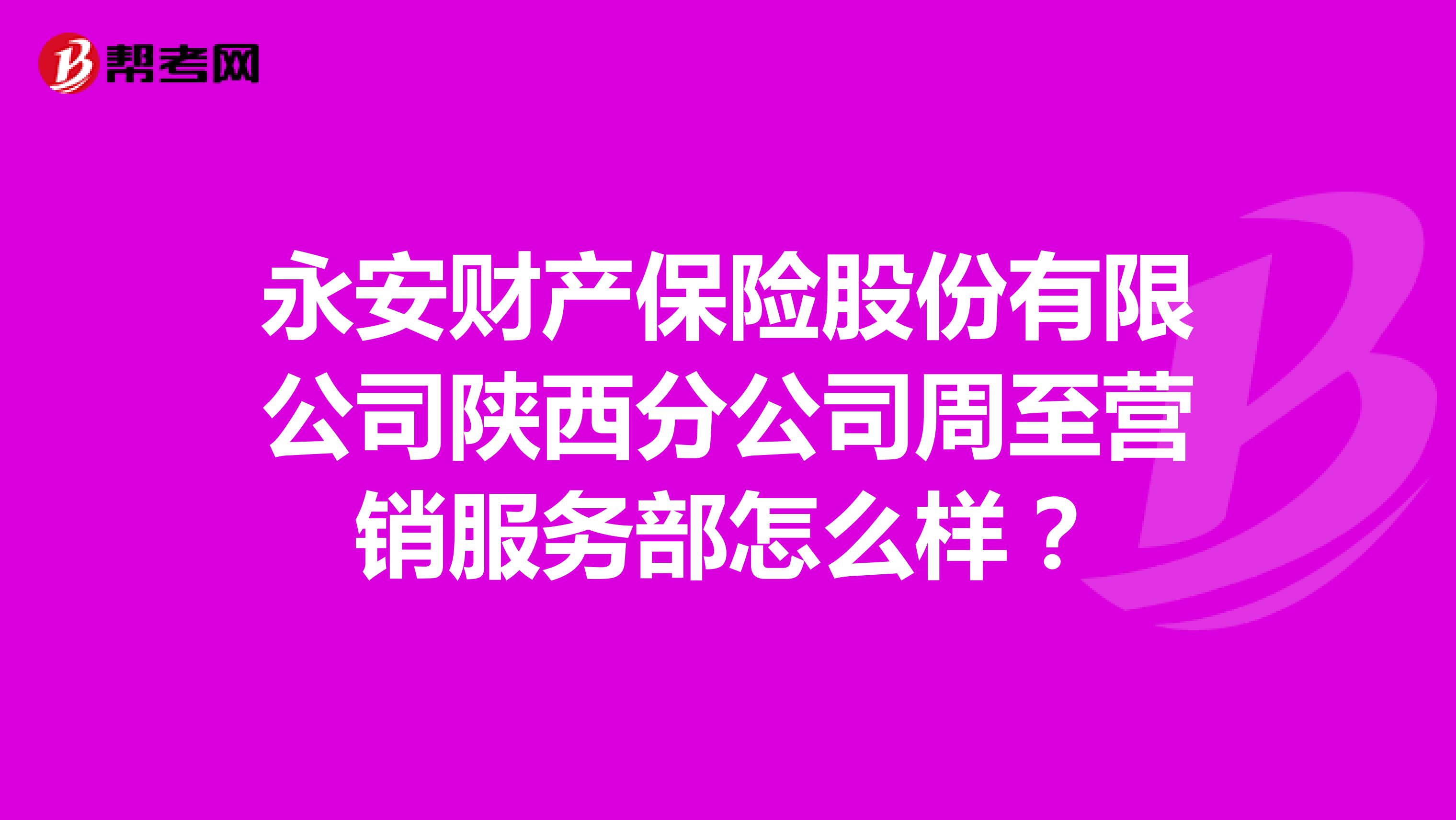 永安财产保险股份有限公司陕西分公司周至营销服务部怎么样？
