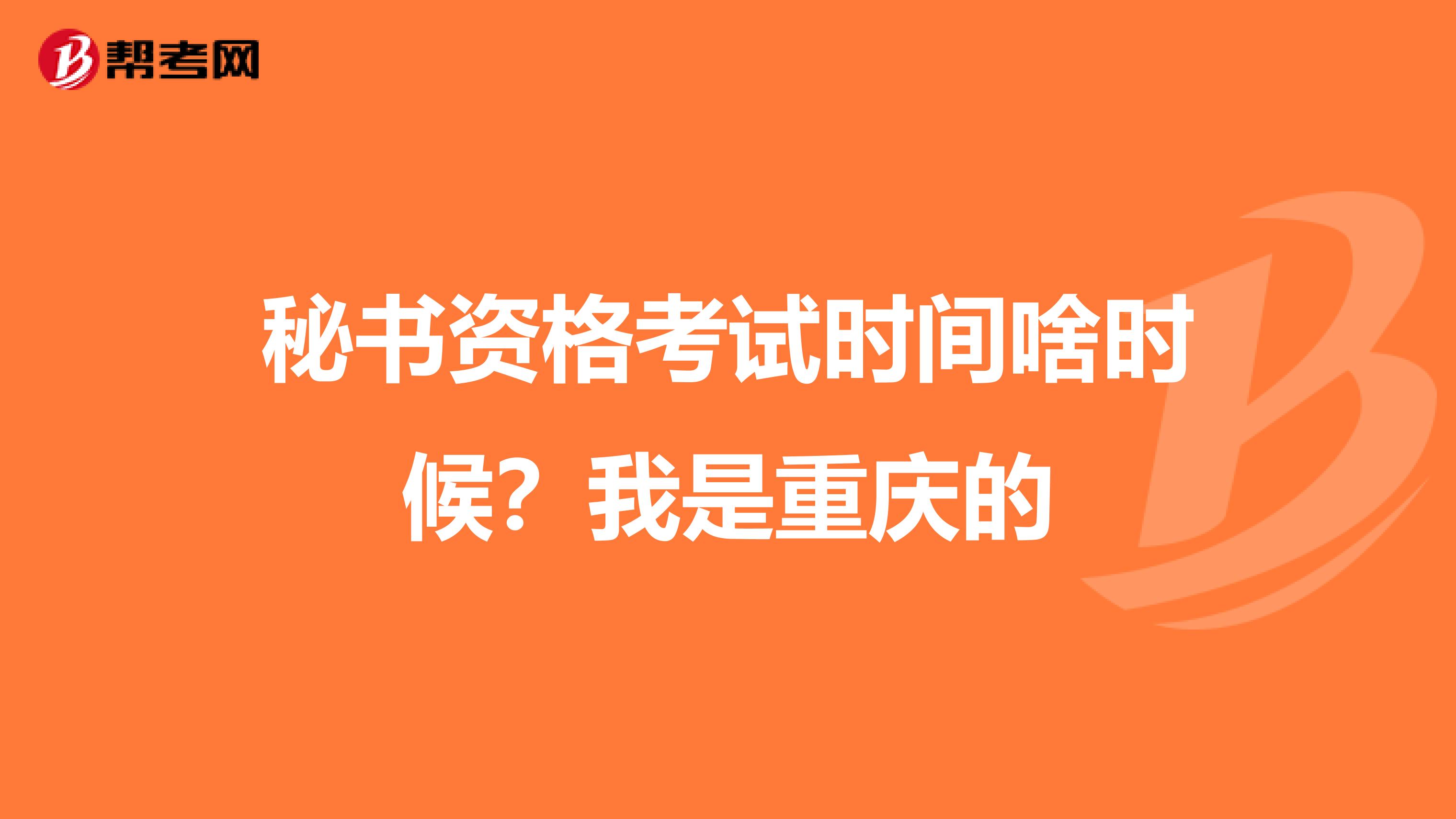 秘书资格考试时间啥时候？我是重庆的