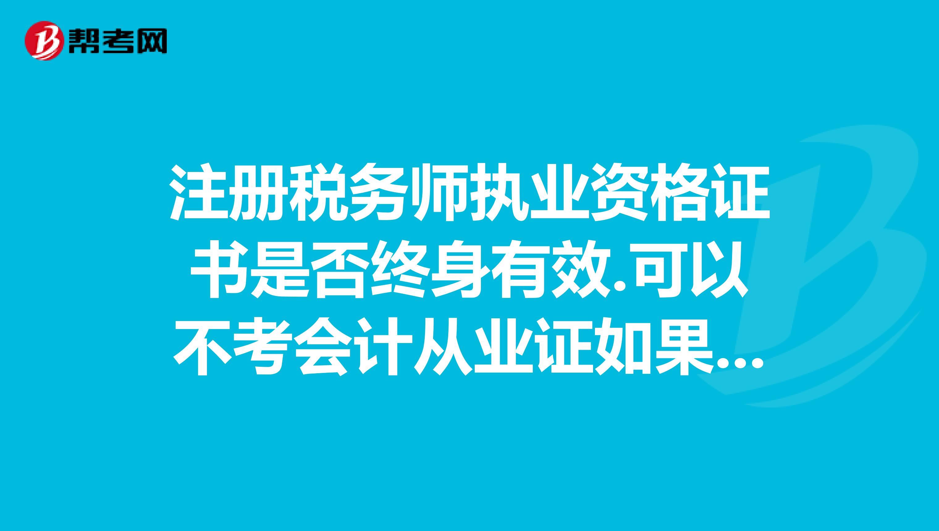 注冊(cè)稅務(wù)師執(zhí)業(yè)資格證書(shū)是否終身有效.可以不考會(huì)計(jì)從業(yè)證如果申請(qǐng)辦理非執(zhí)業(yè)注冊(cè)稅務(wù)師，有什么作用