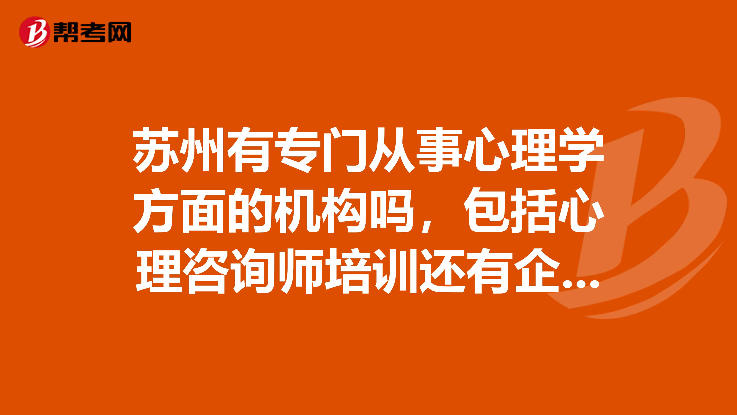 苏州有专门从事心理学方面的机构吗，包括心理咨询师培训还有企业EAP服务，公司最近派遣本人进行市场调研