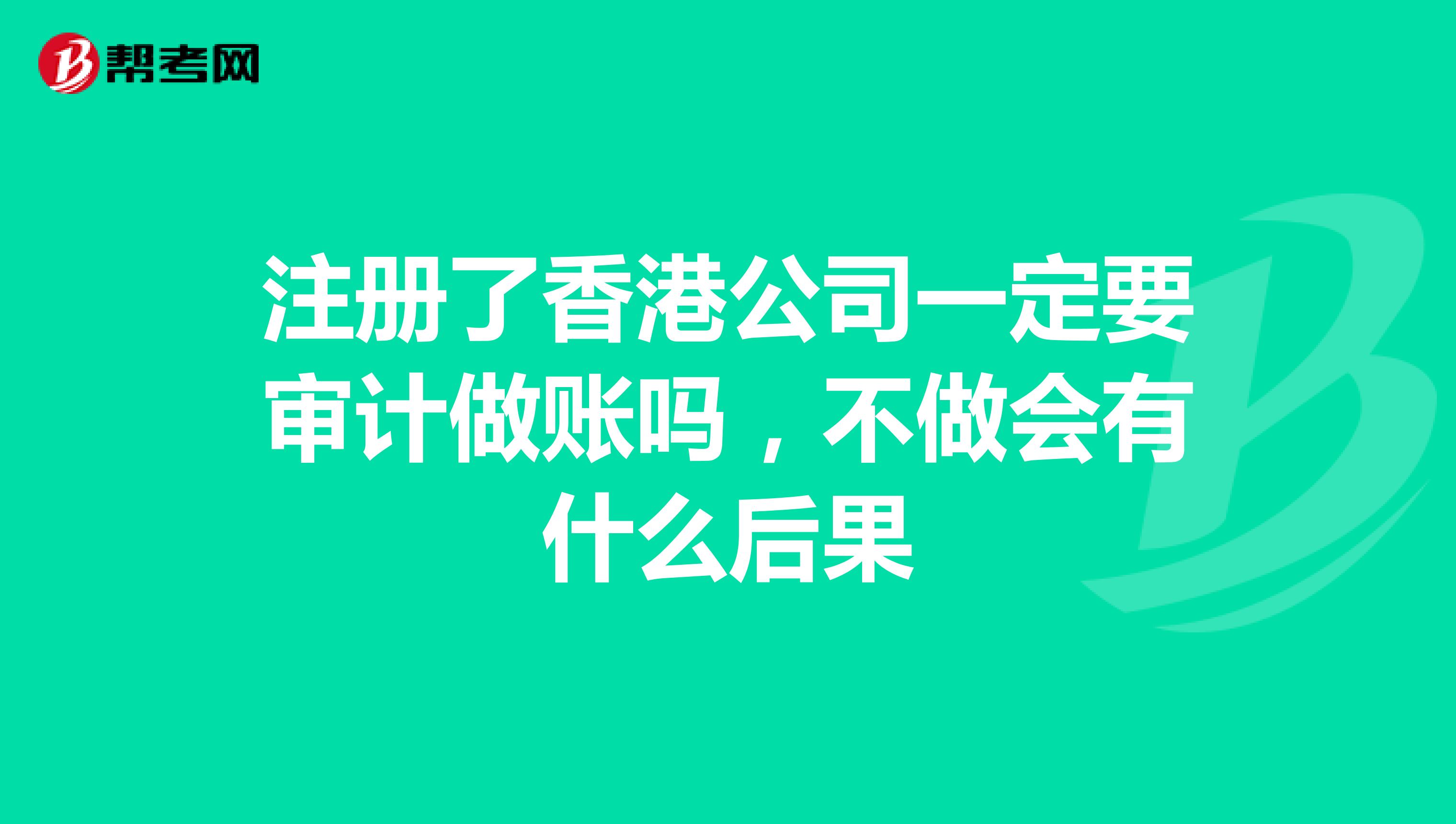 注册了香港公司一定要审计做账吗,不做会有什么后果