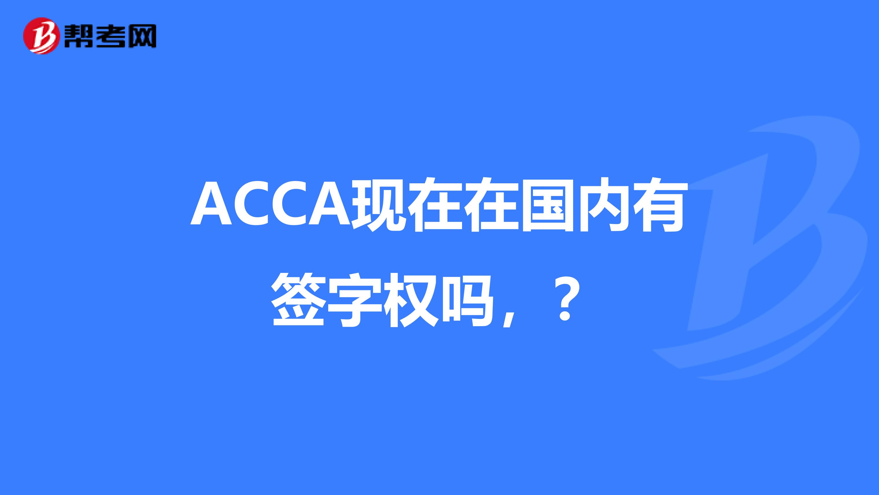 ACCA现在在国内有签字权吗，？
