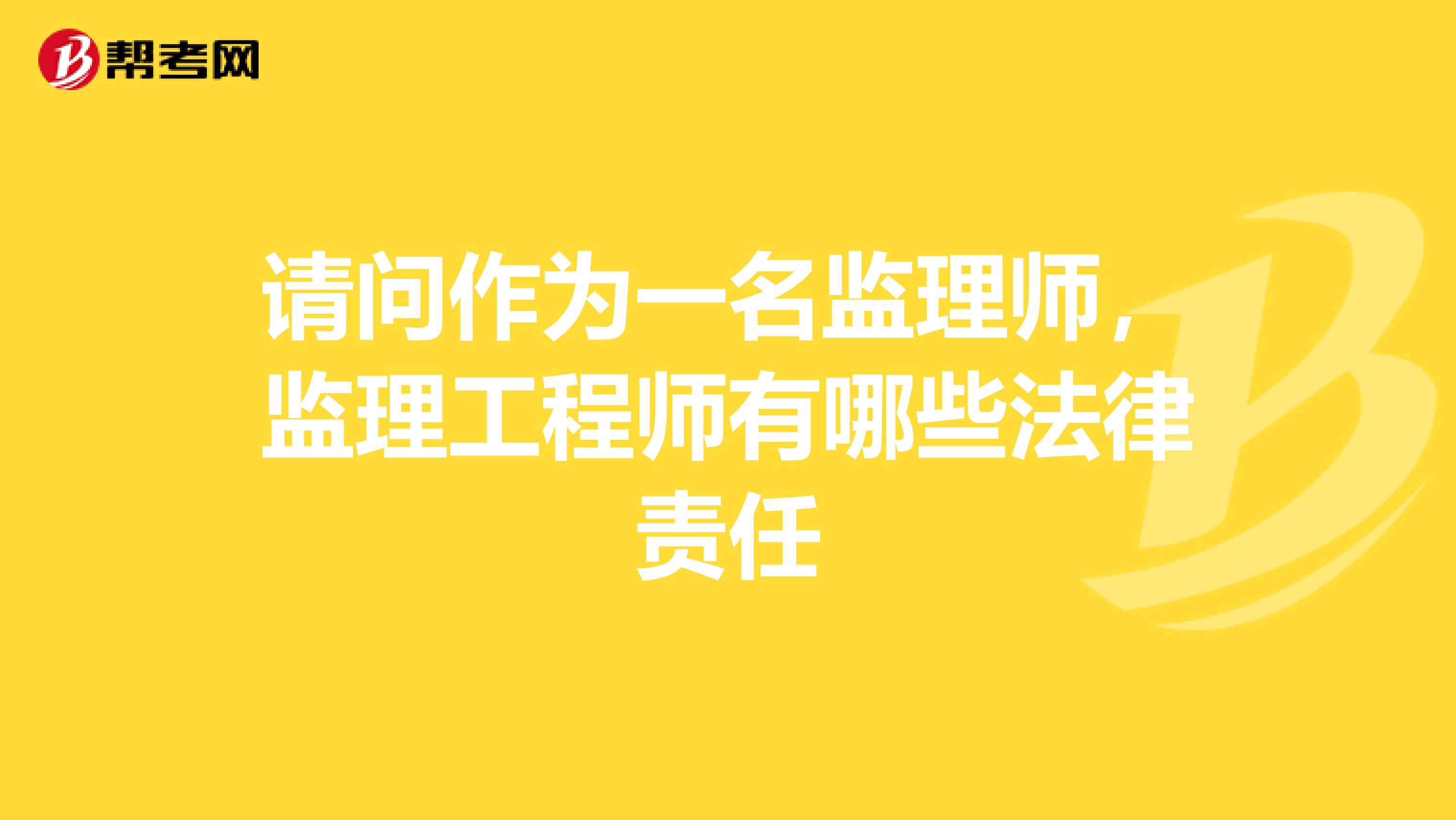 请问作为一名监理师，监理工程师有哪些法律责任