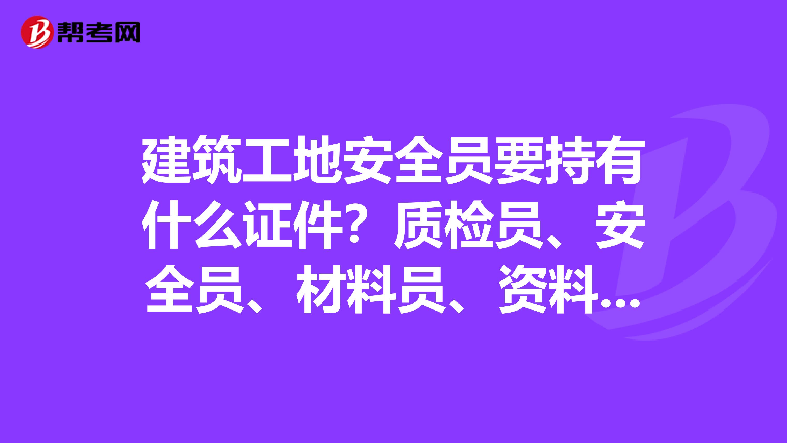 建筑工地安全员要持有什么证件?质检员、安全员、材料员、资料员、监理员五大员那个比较好?准备考个安全员证,好考吗?