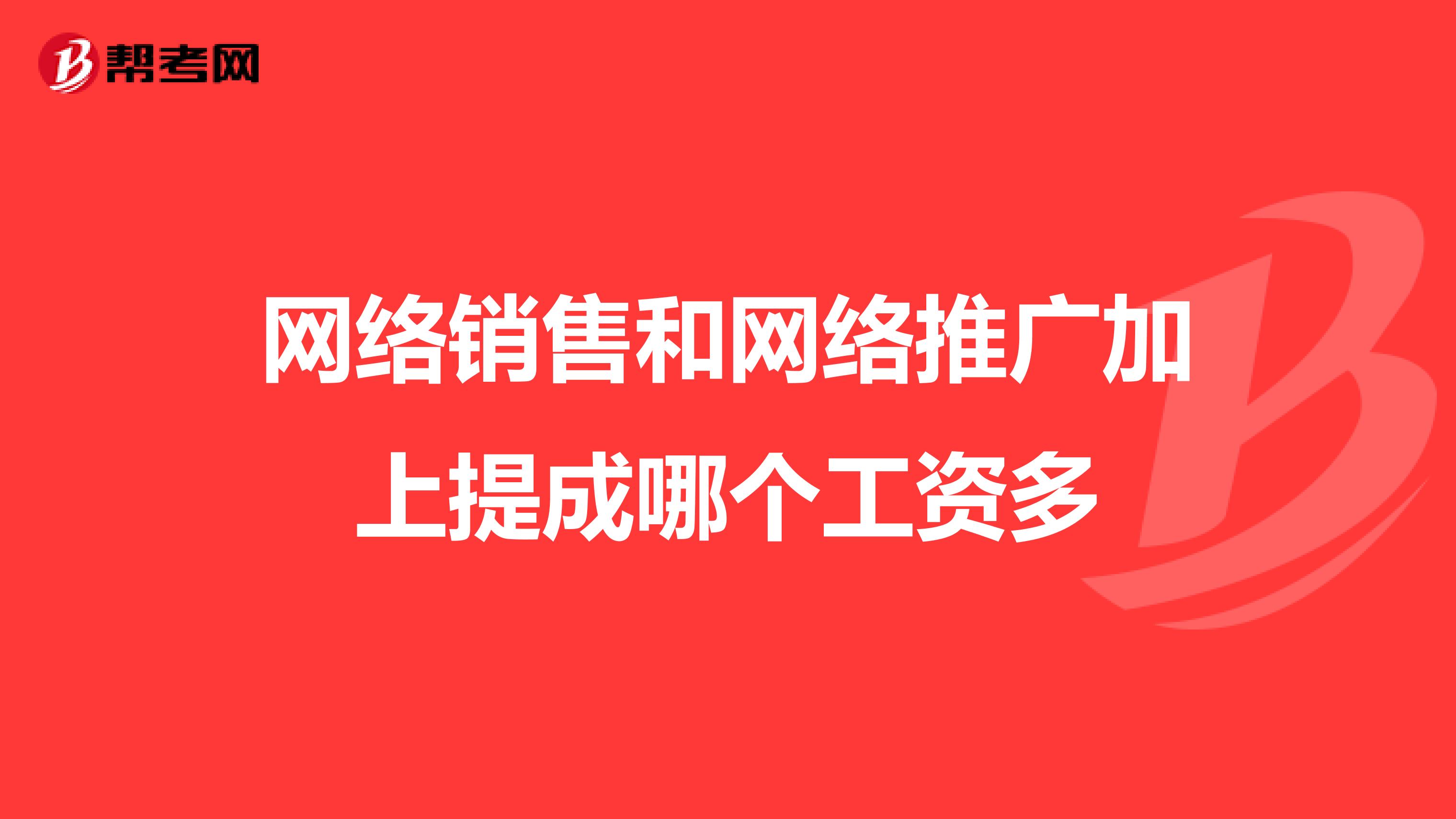 网络销售和网络推广加上提成哪个工资多