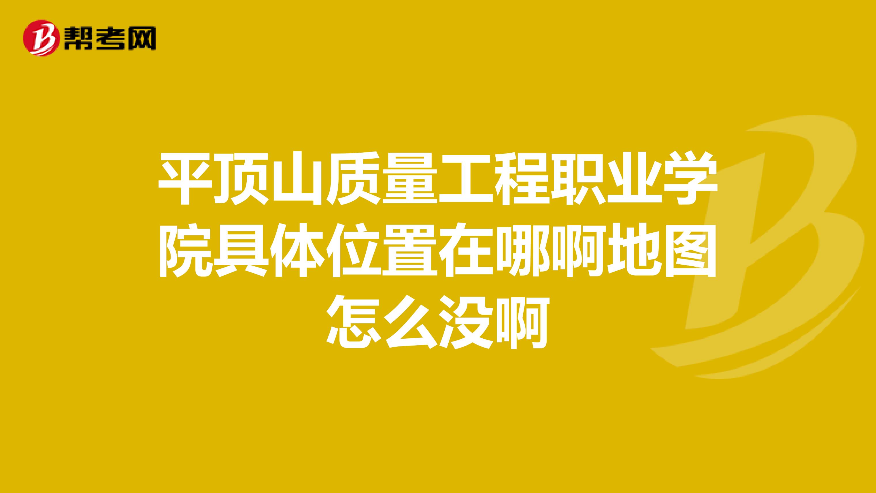 平顶山质量工程职业学院具体位置在哪啊地图怎么没啊