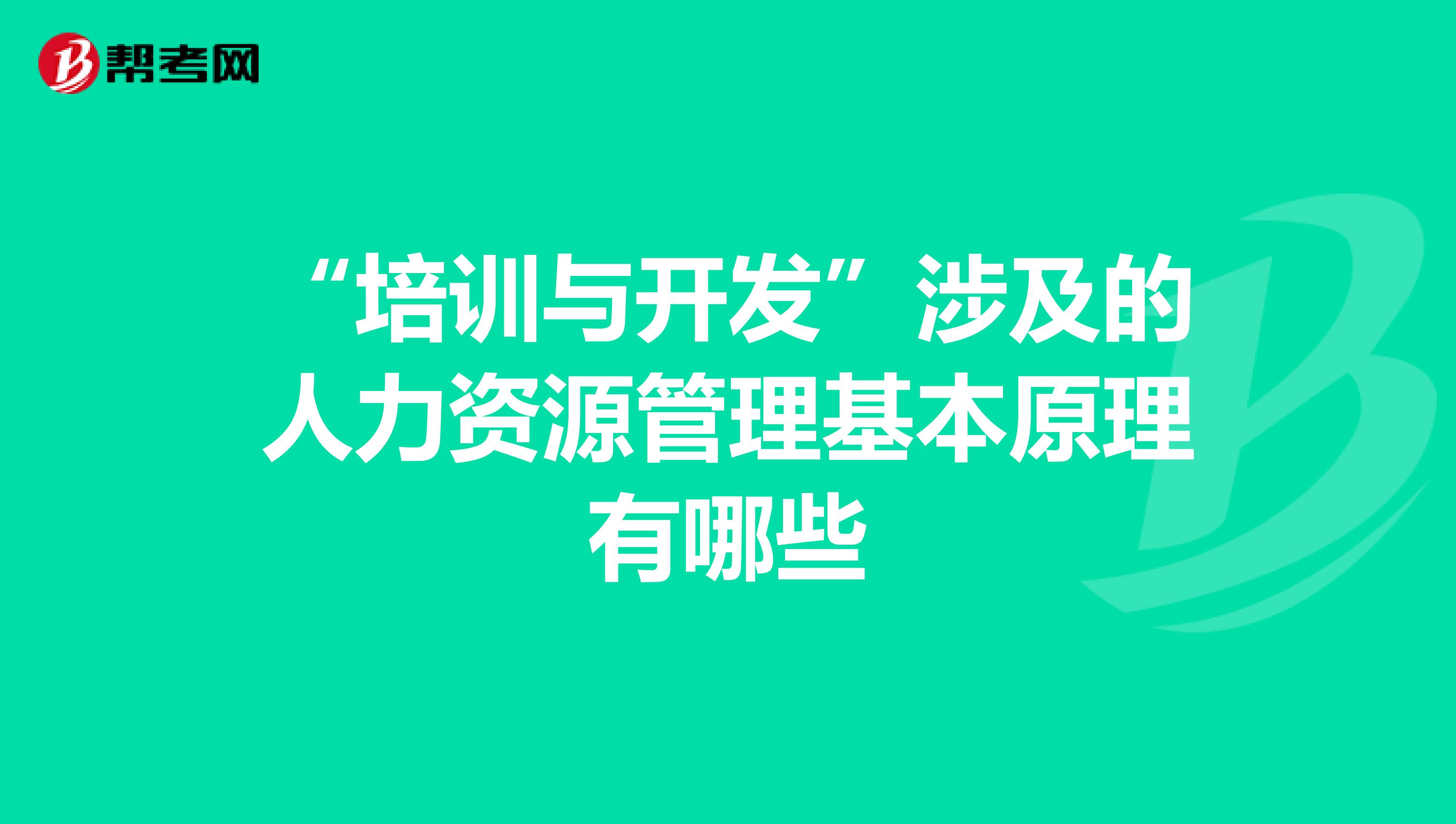 “培训与开发”涉及的人力资源管理基本原理有哪些