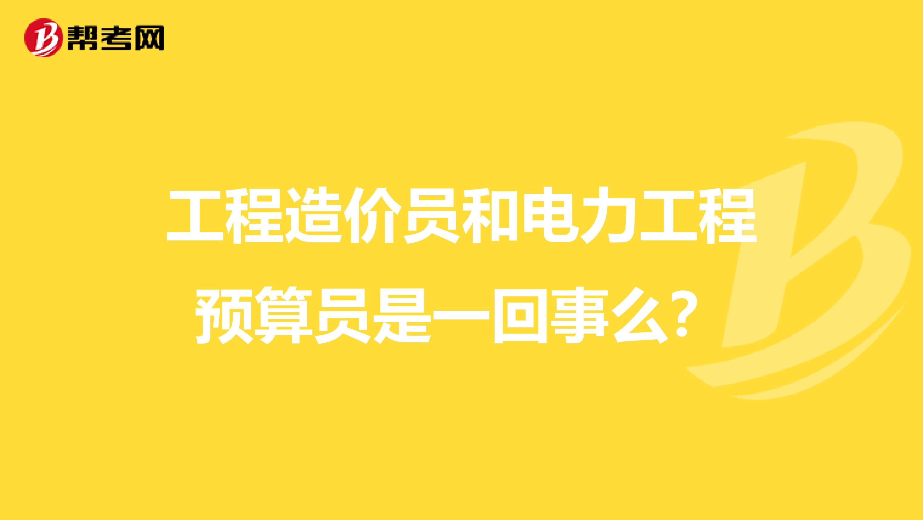 工程造價員和電力工程預算員是一回事么？