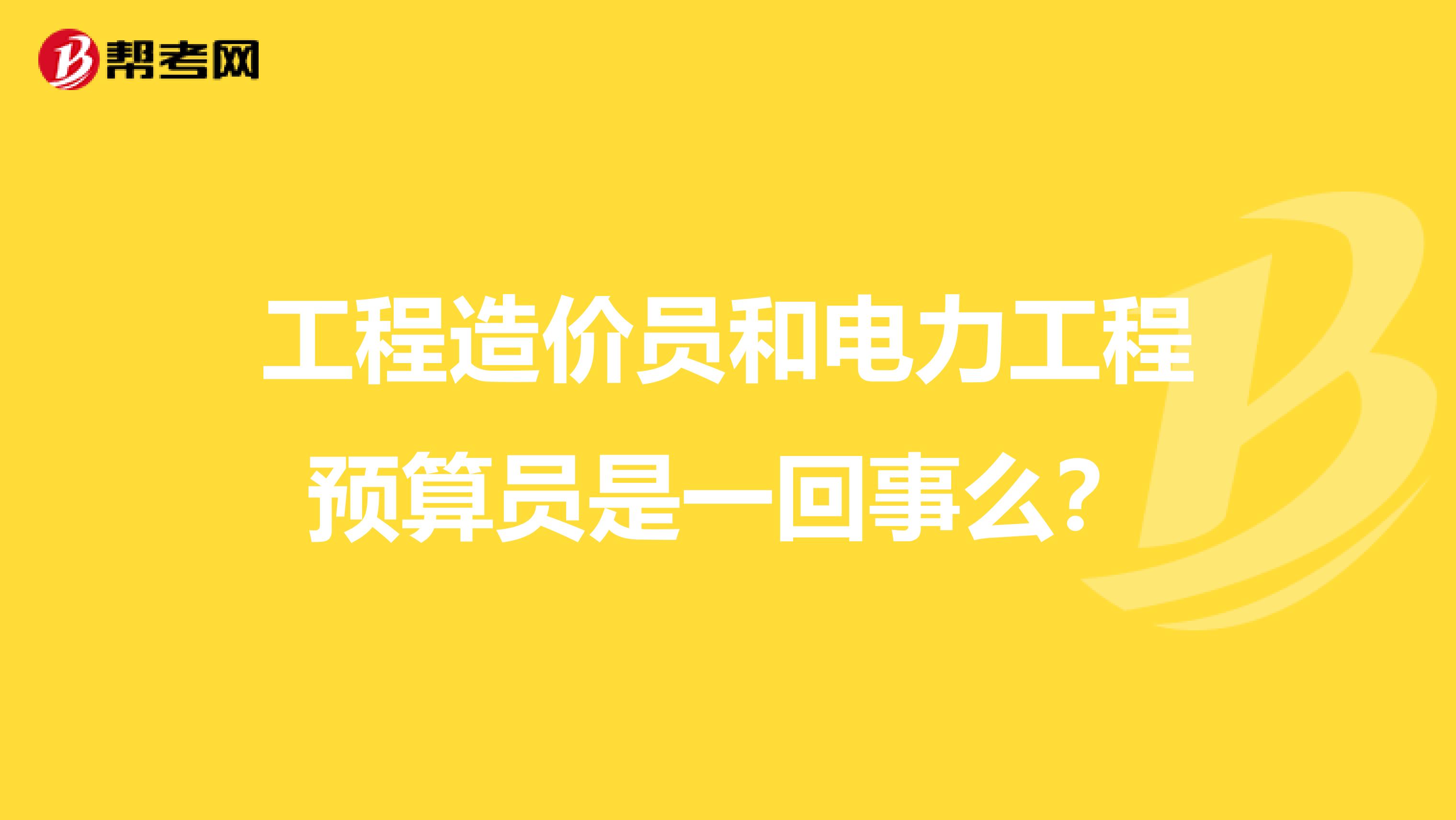 工程造价员和电力工程预算员是一回事么？