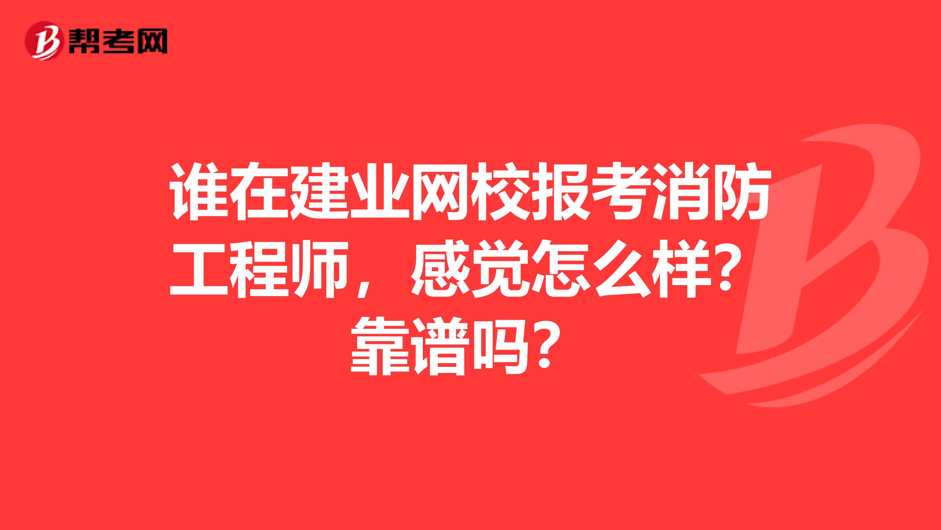 谁在建业网校报考消防工程师，感觉怎么样？靠谱吗？