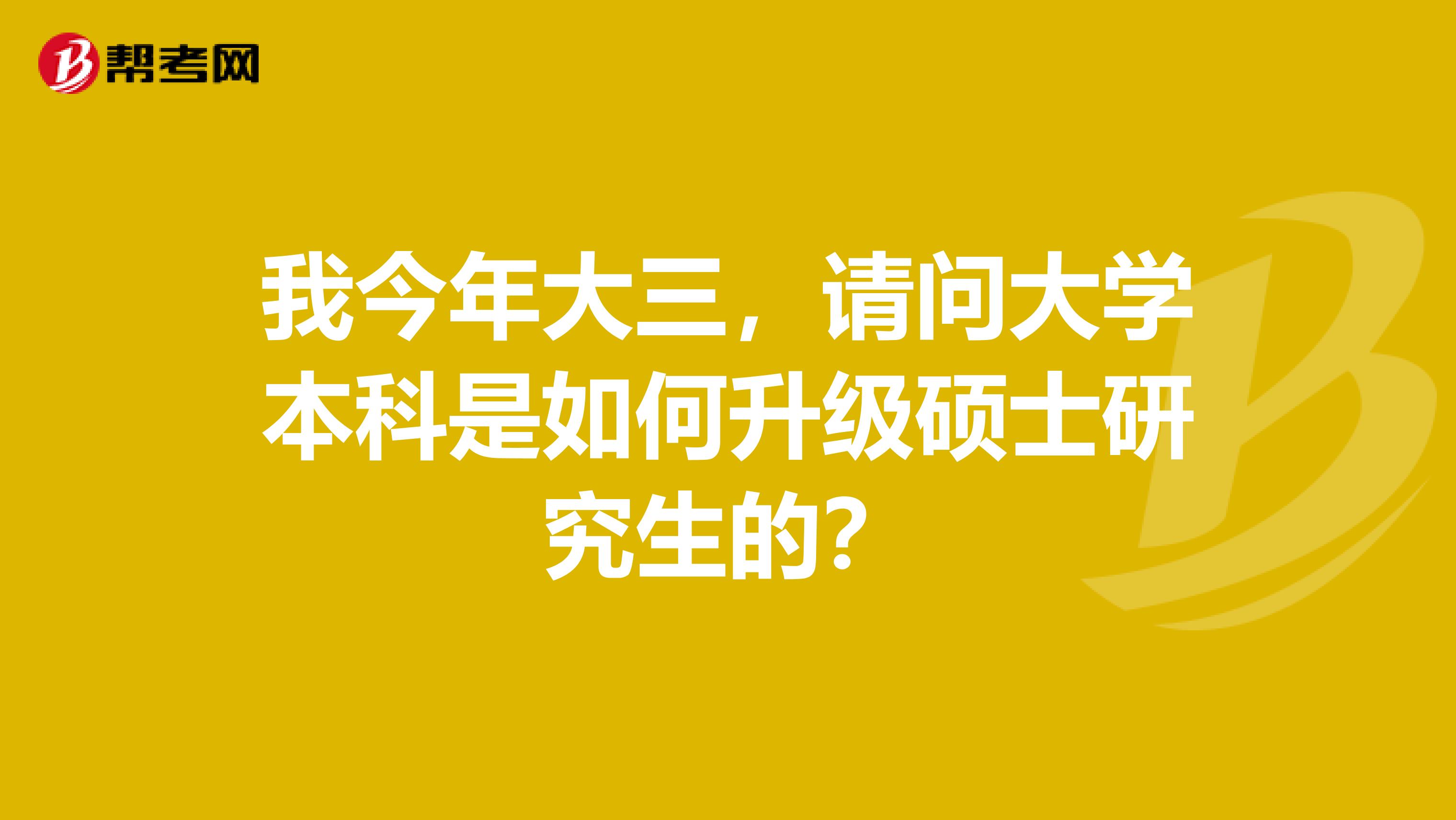 我今年大三，请问大学本科是如何升级硕士研究生的？