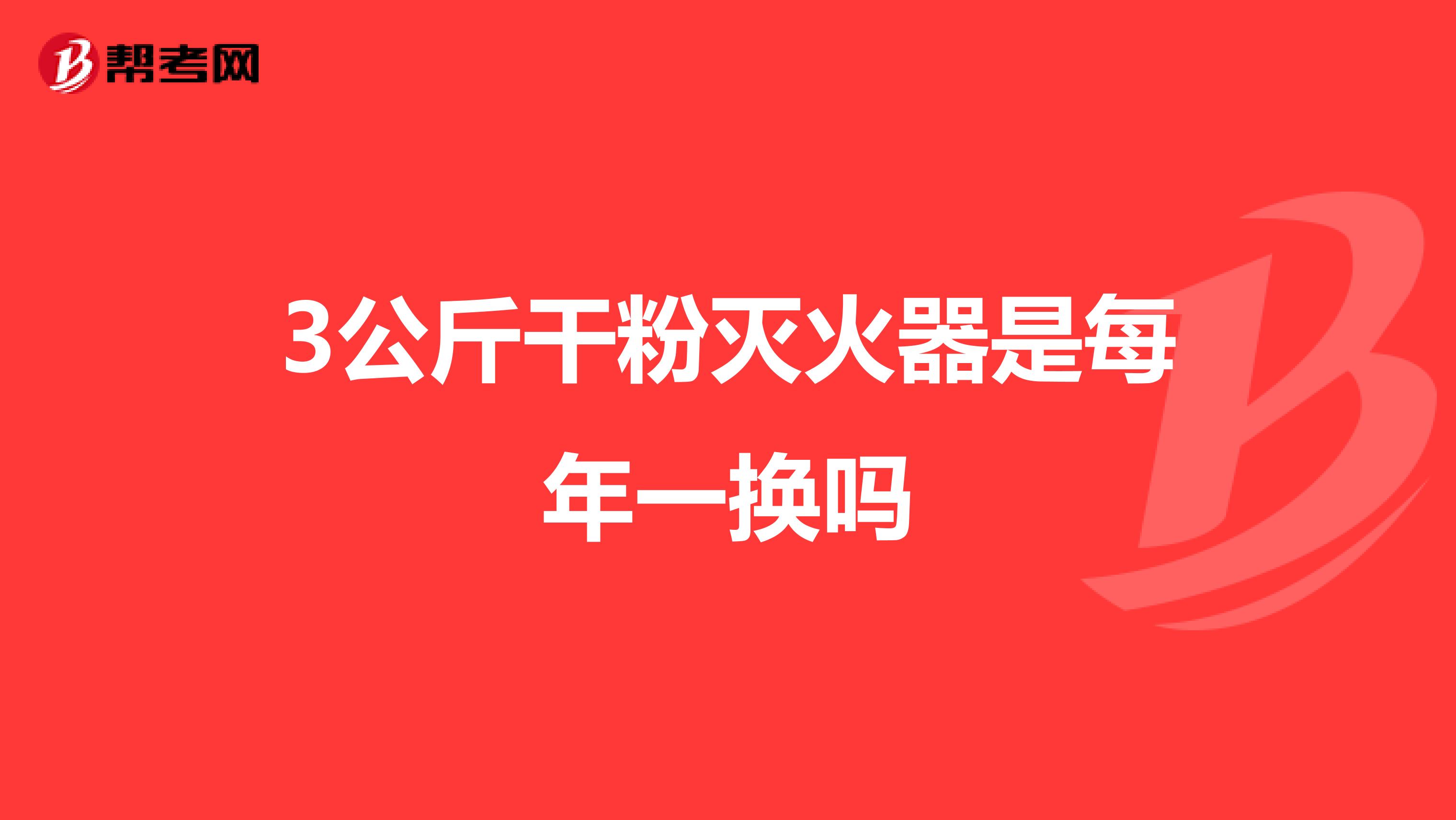 3公斤干粉灭火器是每年一换吗