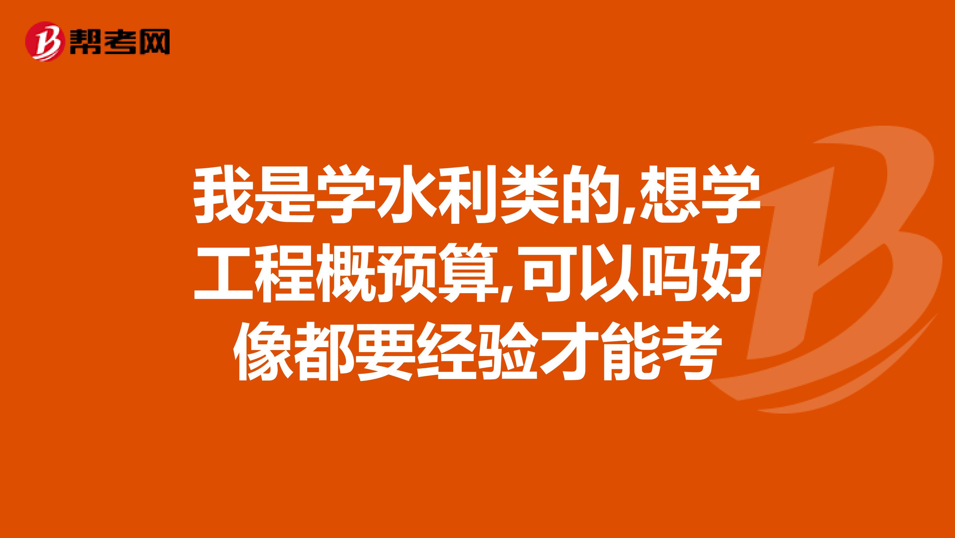 我是学水利类的,想学工程概预算,可以吗好像都要经验才能考