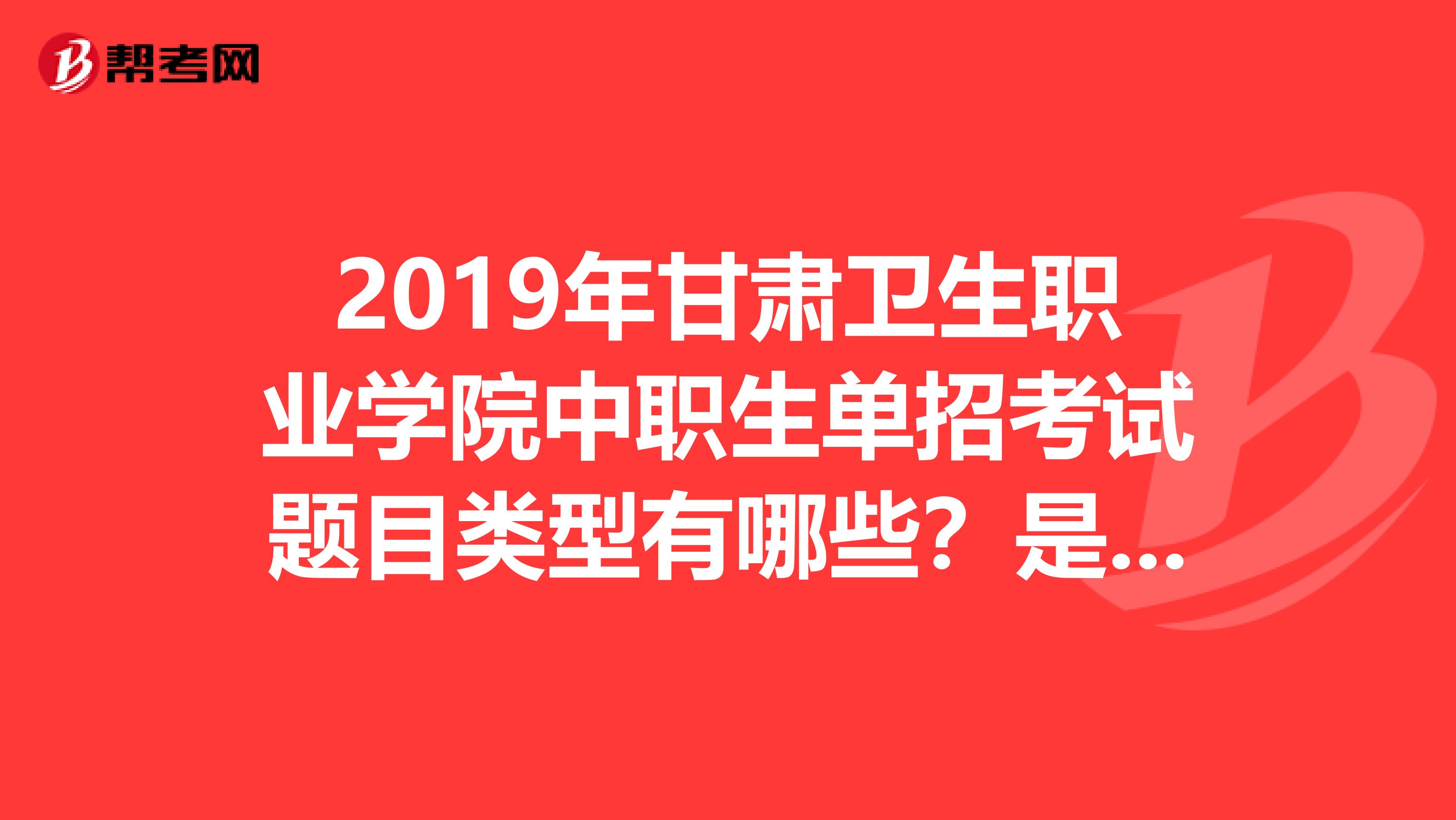 2019年甘肃卫生职业学院中职生单招考试题目类型有哪些？是只考选择题吗？