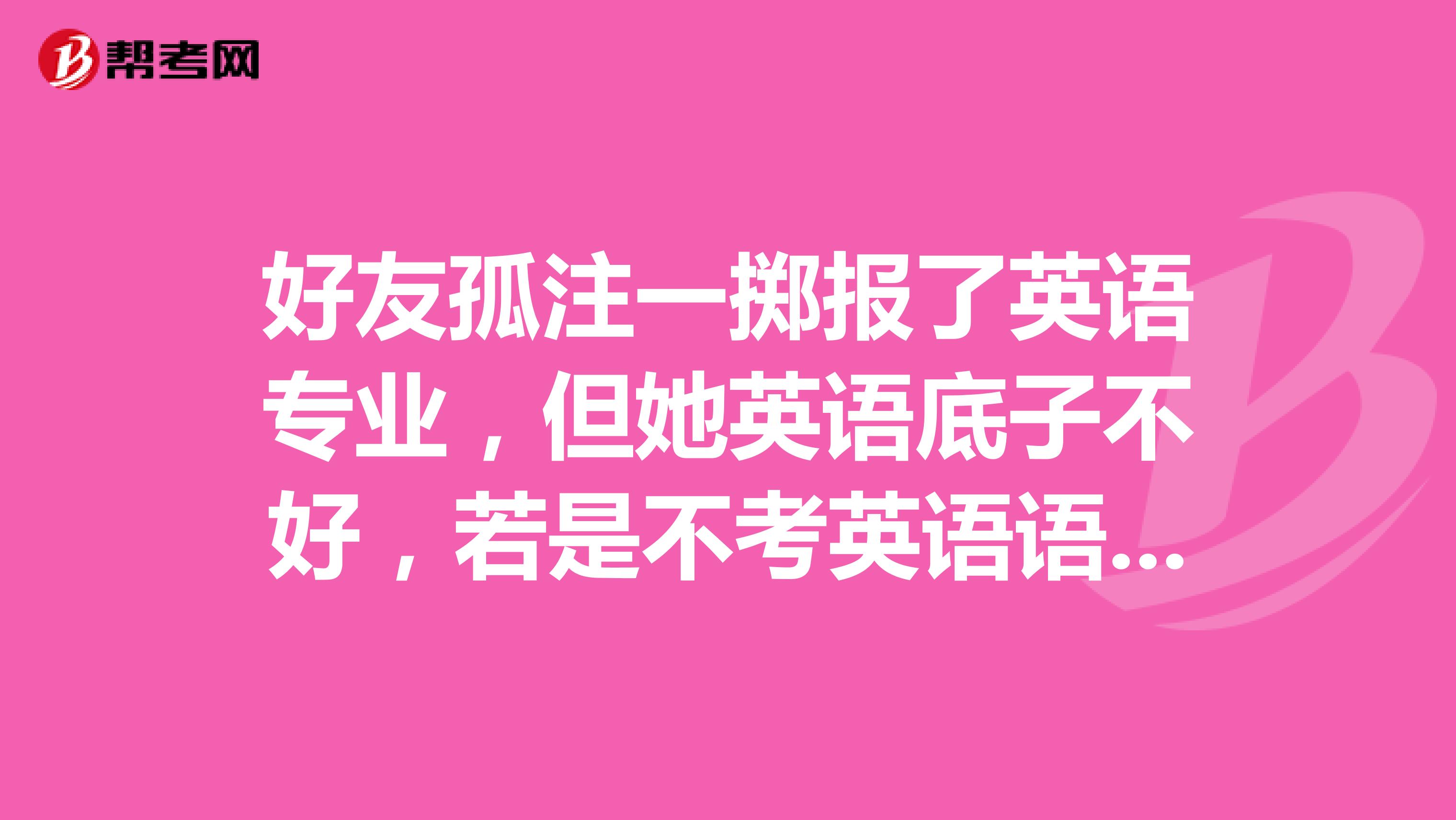 好友孤注一掷报了英语专业,但她英语底子不好,若是不考英语语专四专八,她还能考哪些有含金量的英语证书?