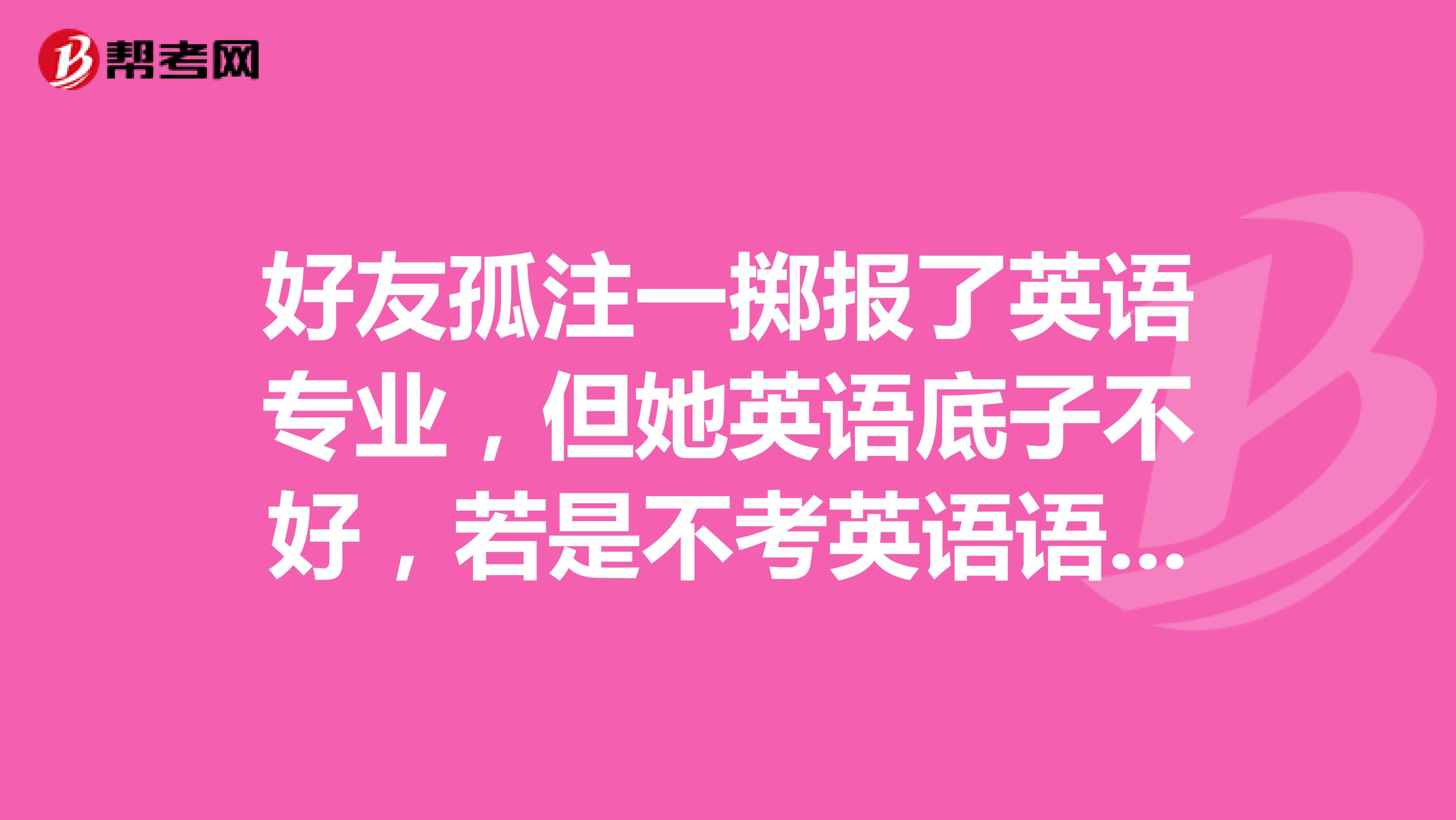 好友孤注一掷报了英语专业，但她英语底子不好，若是不考英语语专四专八，她还能考哪些有含金量的英语证书？