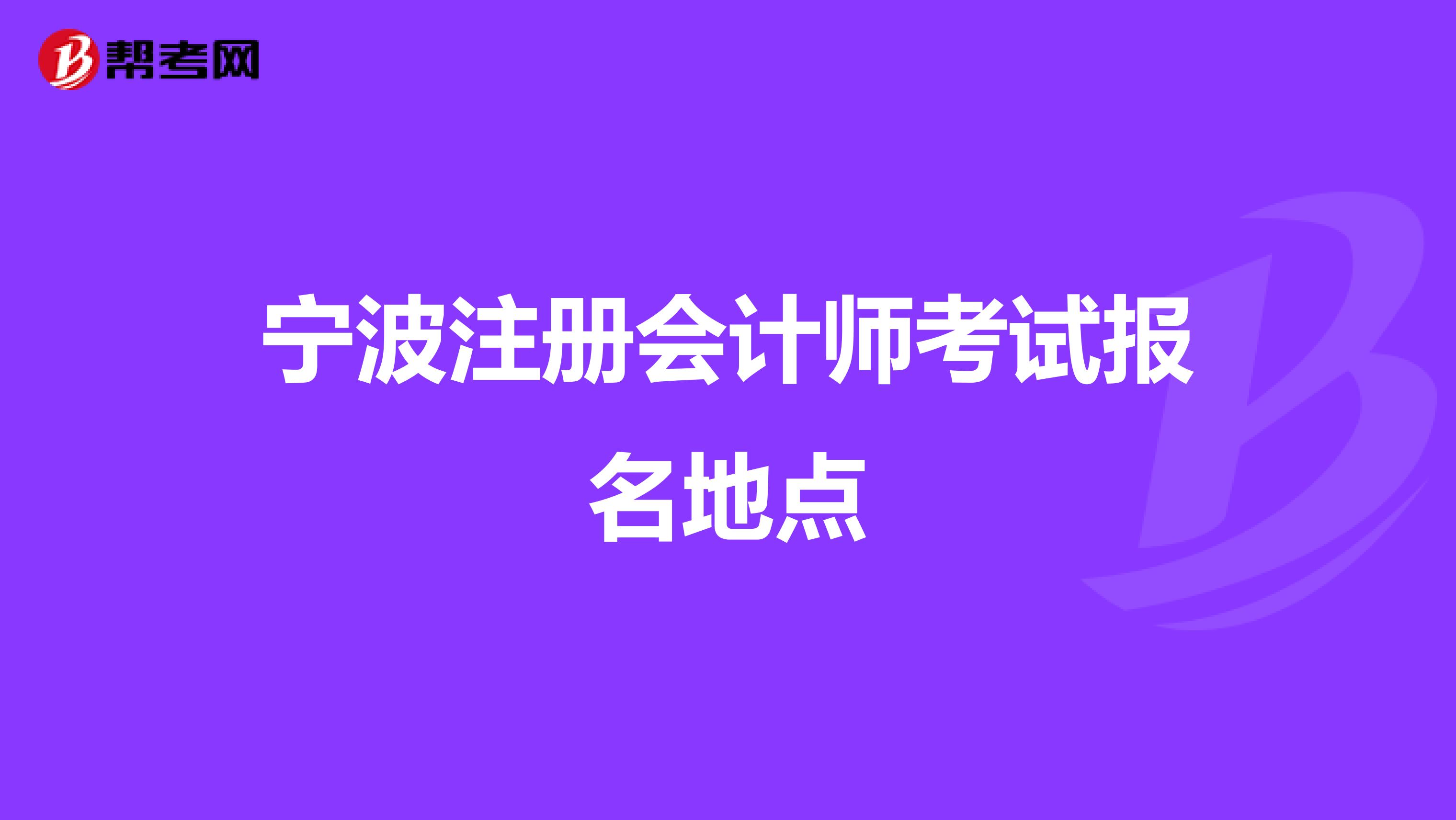 寧波注冊(cè)會(huì)計(jì)師考試報(bào)名地點(diǎn)